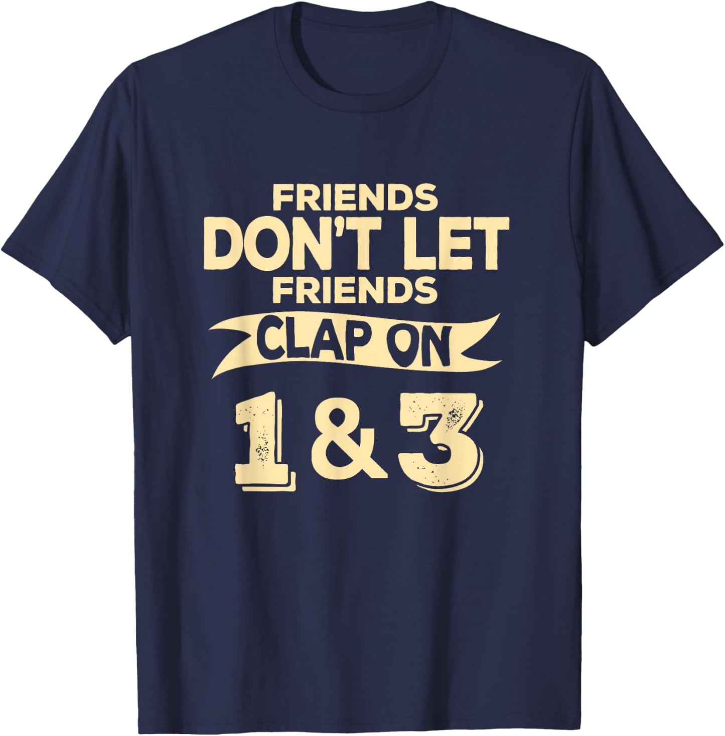 Friends Don't Let Friends Clap On 1 & 3 Funny Music T-Shirt - T-Shirt | Navy