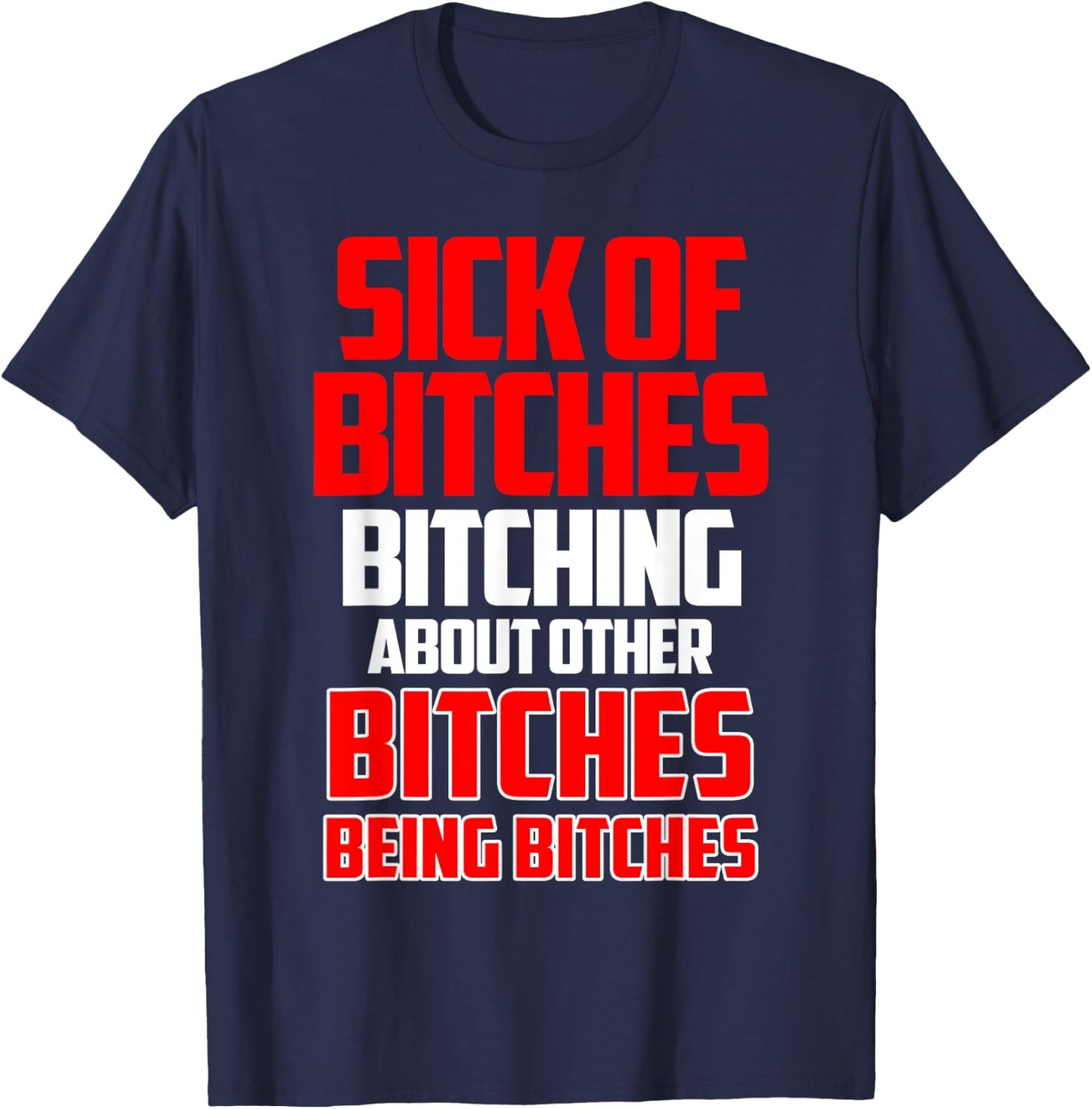 Sick of bitches bitching about other bitches being bitches T-Shirt - T-Shirt | Navy