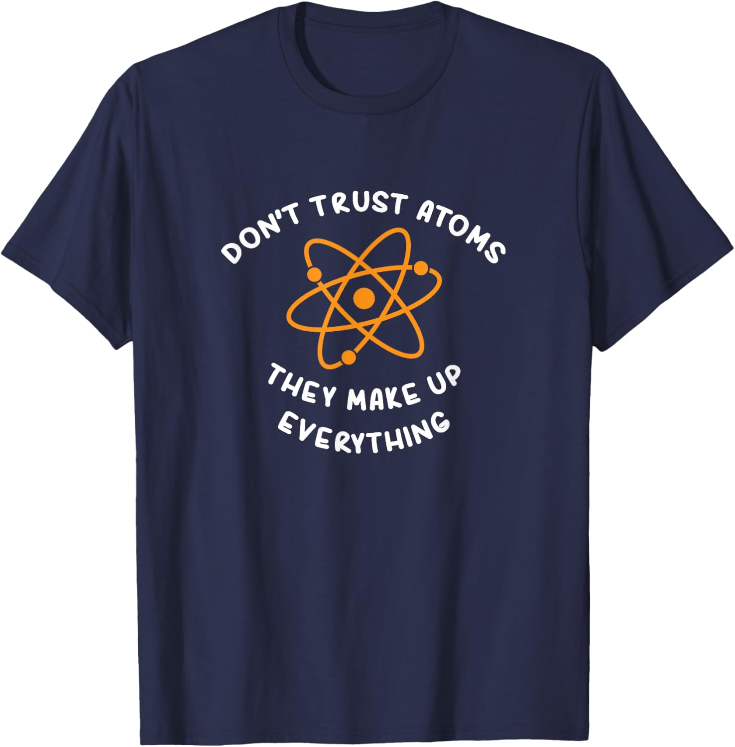 Atoms Make Up Everything : Funny Science Joke T-Shirt - T-Shirt | Navy