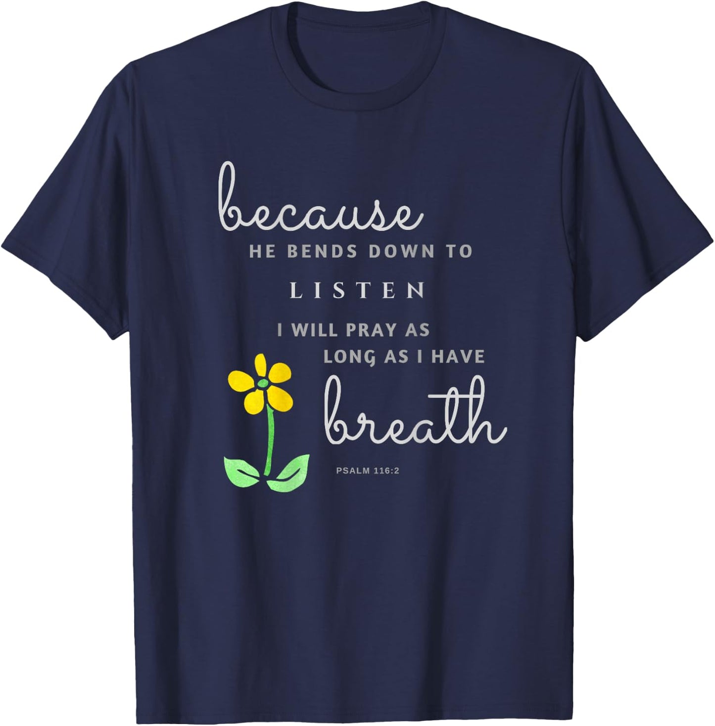 Because he bends down to listen Psalm 116:2 T-Shirt - T-Shirt | Navy