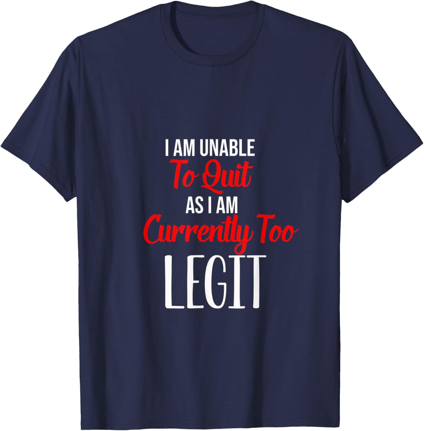 Funny I Am Unable To Quit As I Am Currently Too Legit T-Shirt - T-Shirt | Navy