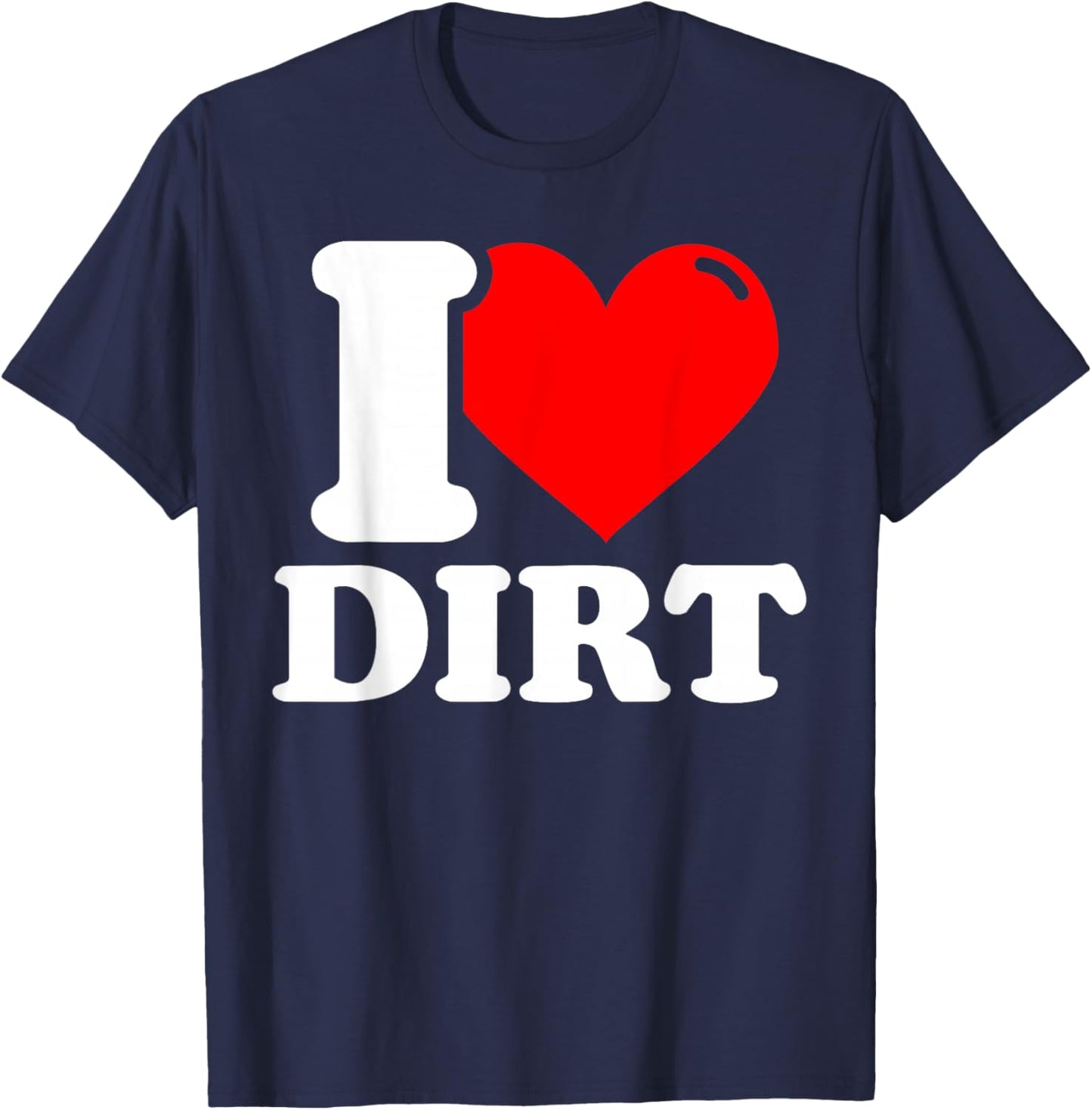 I Love Dirt - Funny Dirt Lover Gifts T-Shirt - T-Shirt | Navy