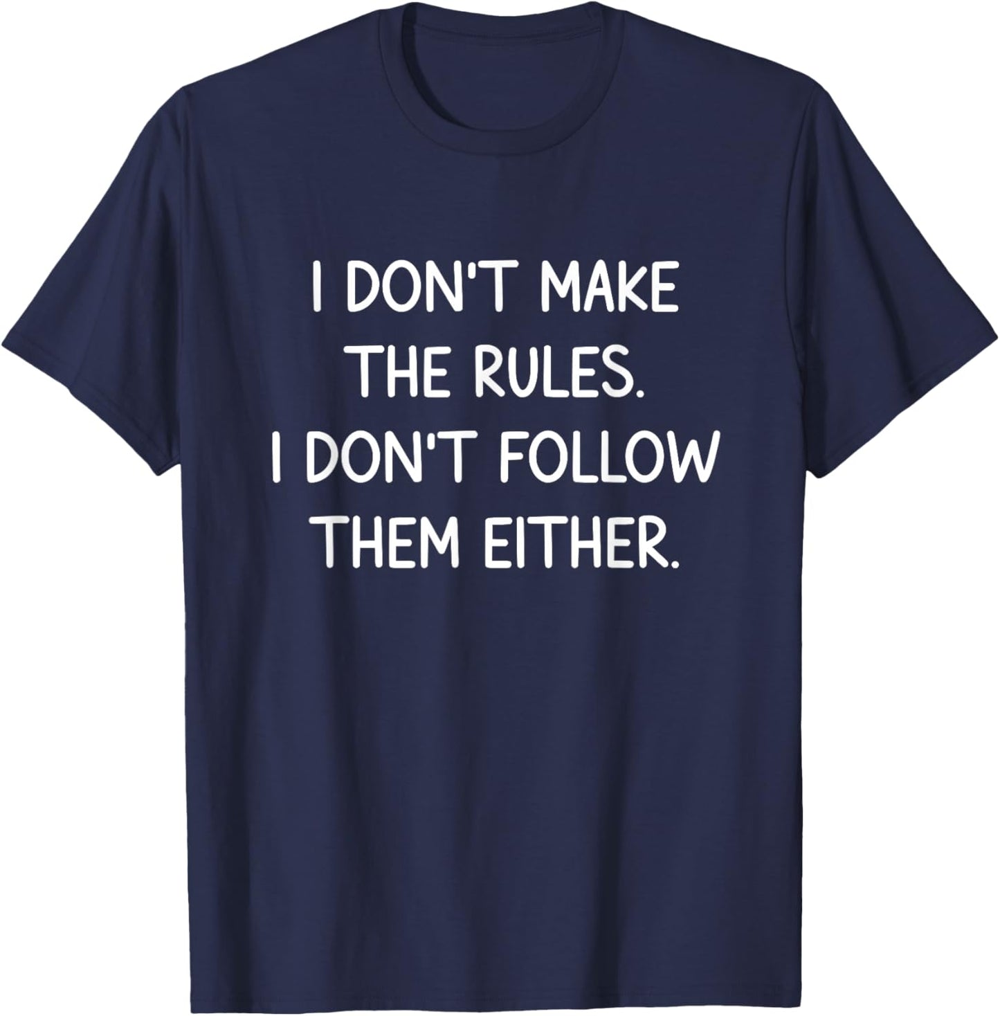 I Don't Make The Rules. I Don't Follow Them Either. T-Shirt - T-Shirt | Navy