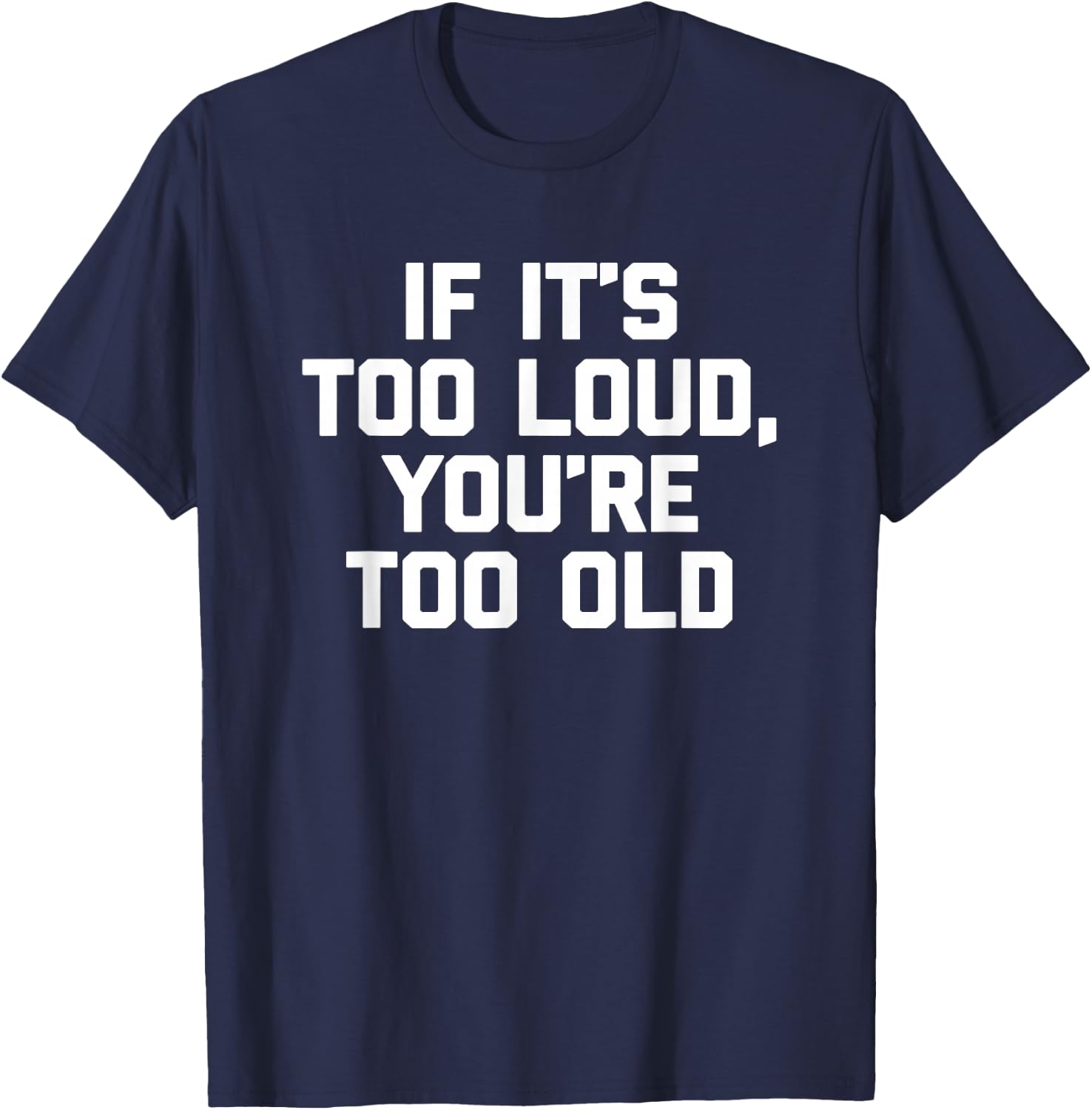 If It's Too Loud, You're Too Old Shirt funny music musician T-Shirt - T-Shirt | Navy