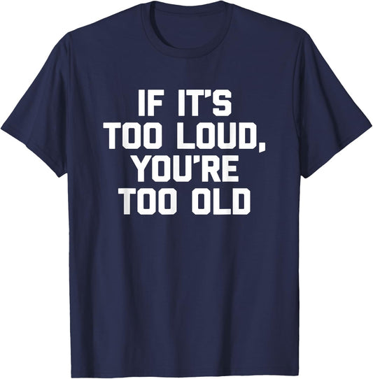 If It's Too Loud, You're Too Old Shirt funny music musician T-Shirt - T-Shirt | Navy
