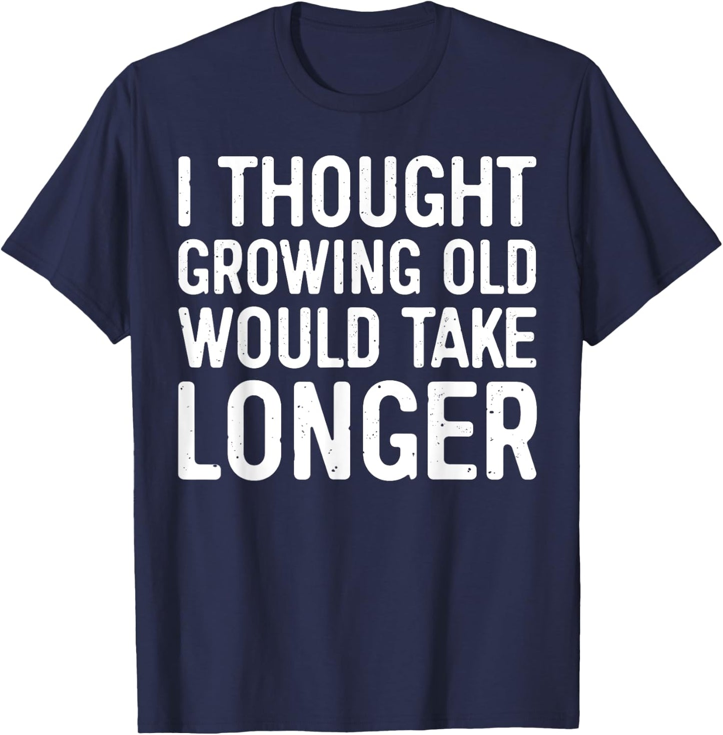 I Thought Growing Old Would Take Longer T-Shirt - T-Shirt | Navy