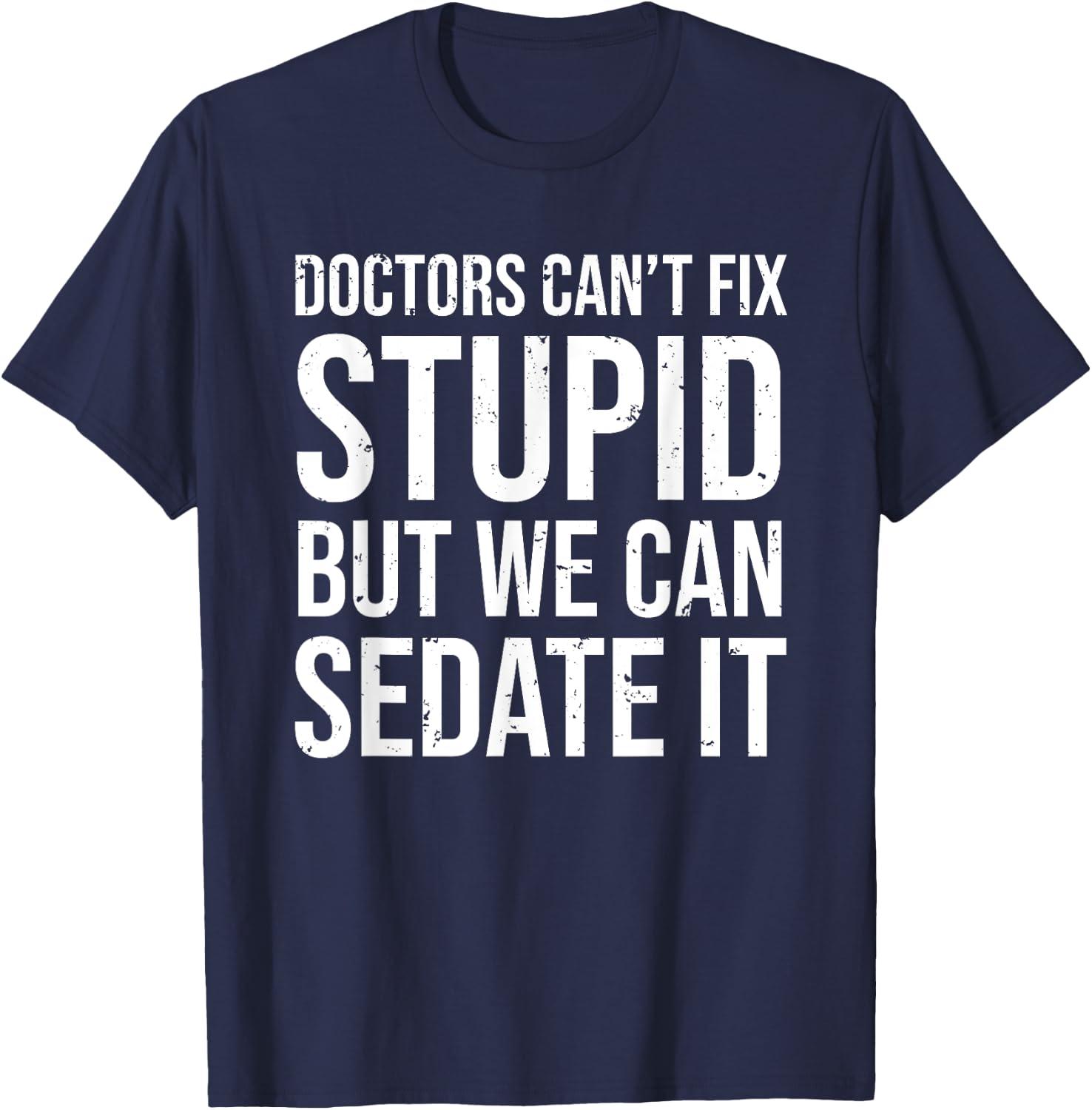 Doctors Can't Fix Stupid But We Can Sedate It Funny Doctor T-Shirt - T-Shirt | Navy