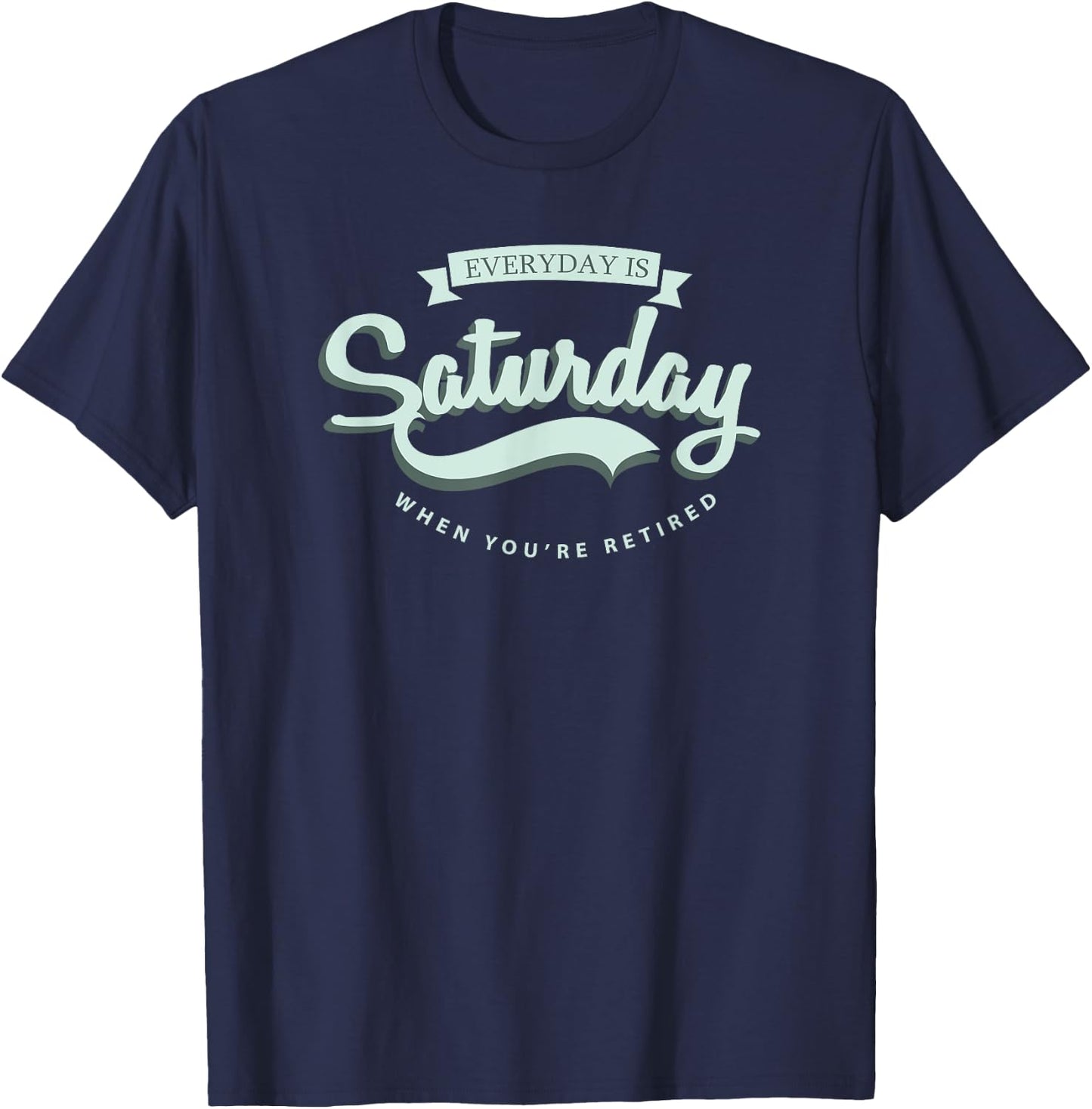 Everyday Is Saturday When You're Retired T-Shirt - T-Shirt | Navy