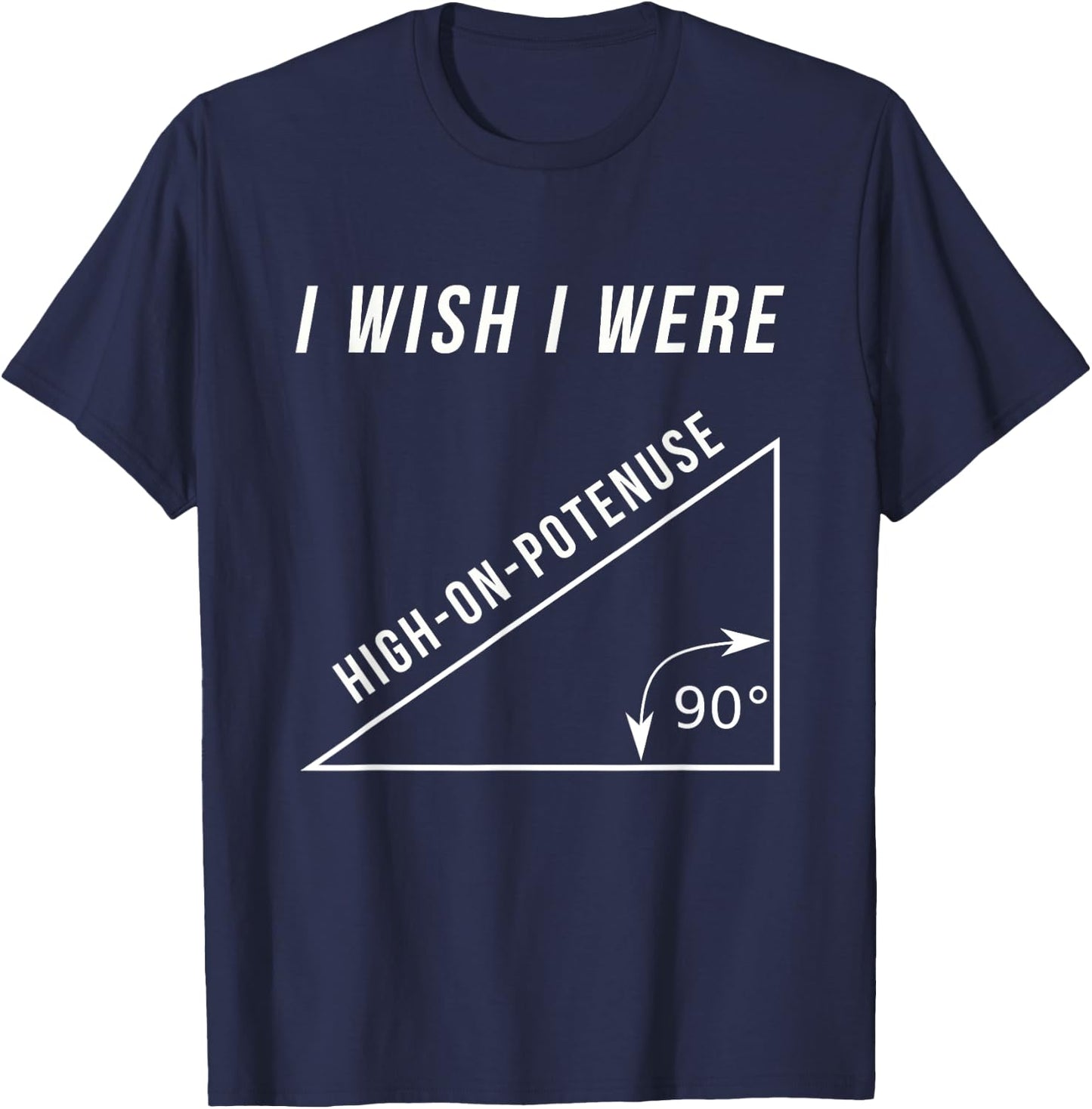 I Wish I Were High-On-Potenuse Funny Geometry Math Shirts T-Shirt - T-Shirt | Navy