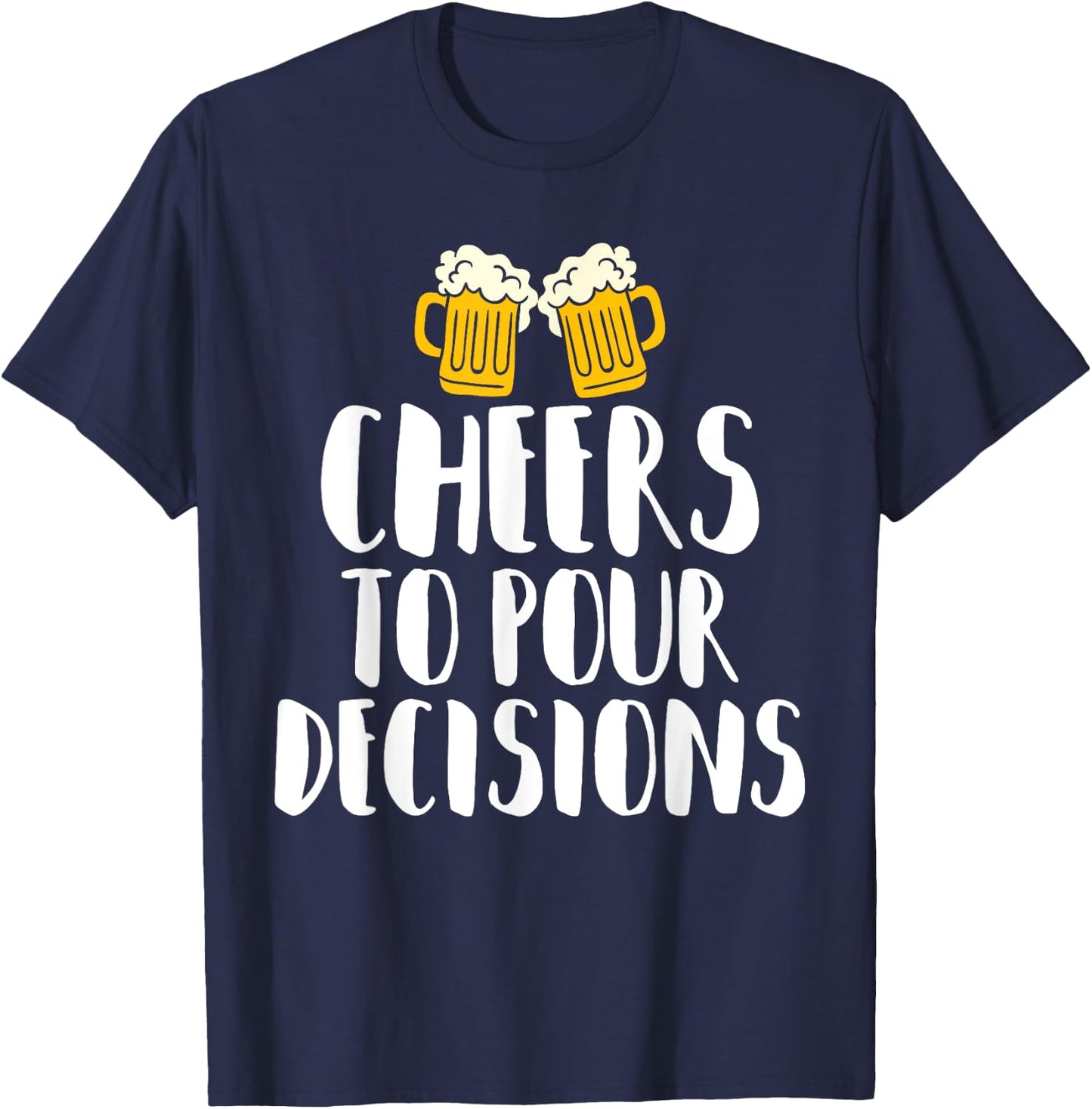 Cheers to Pour Decisions - Beer Humor Quip T-Shirt - T-Shirt | Navy