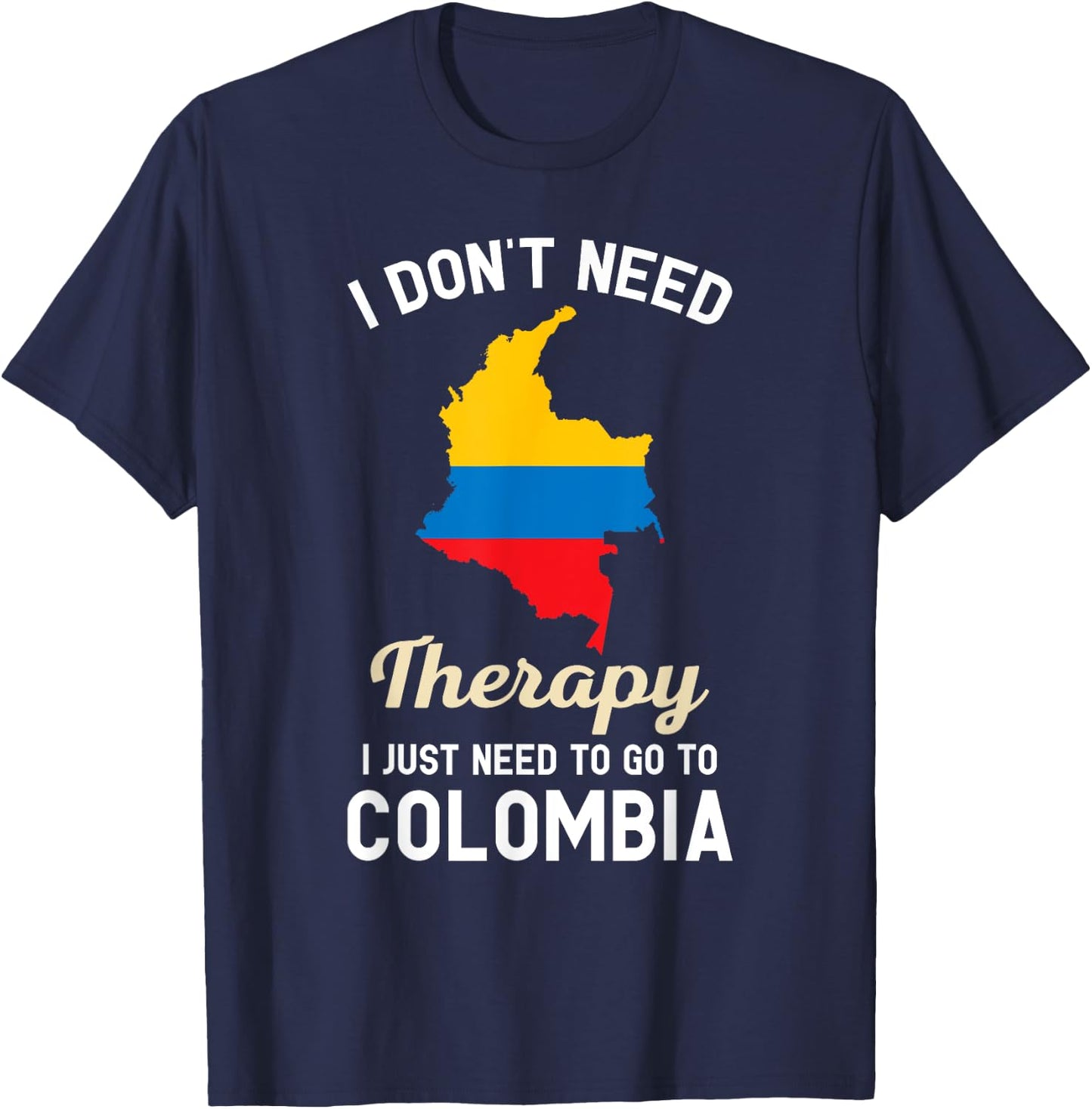 I Don't Need Therapy I Just Need to Go to Colombia T-Shirt - T-Shirt | Navy