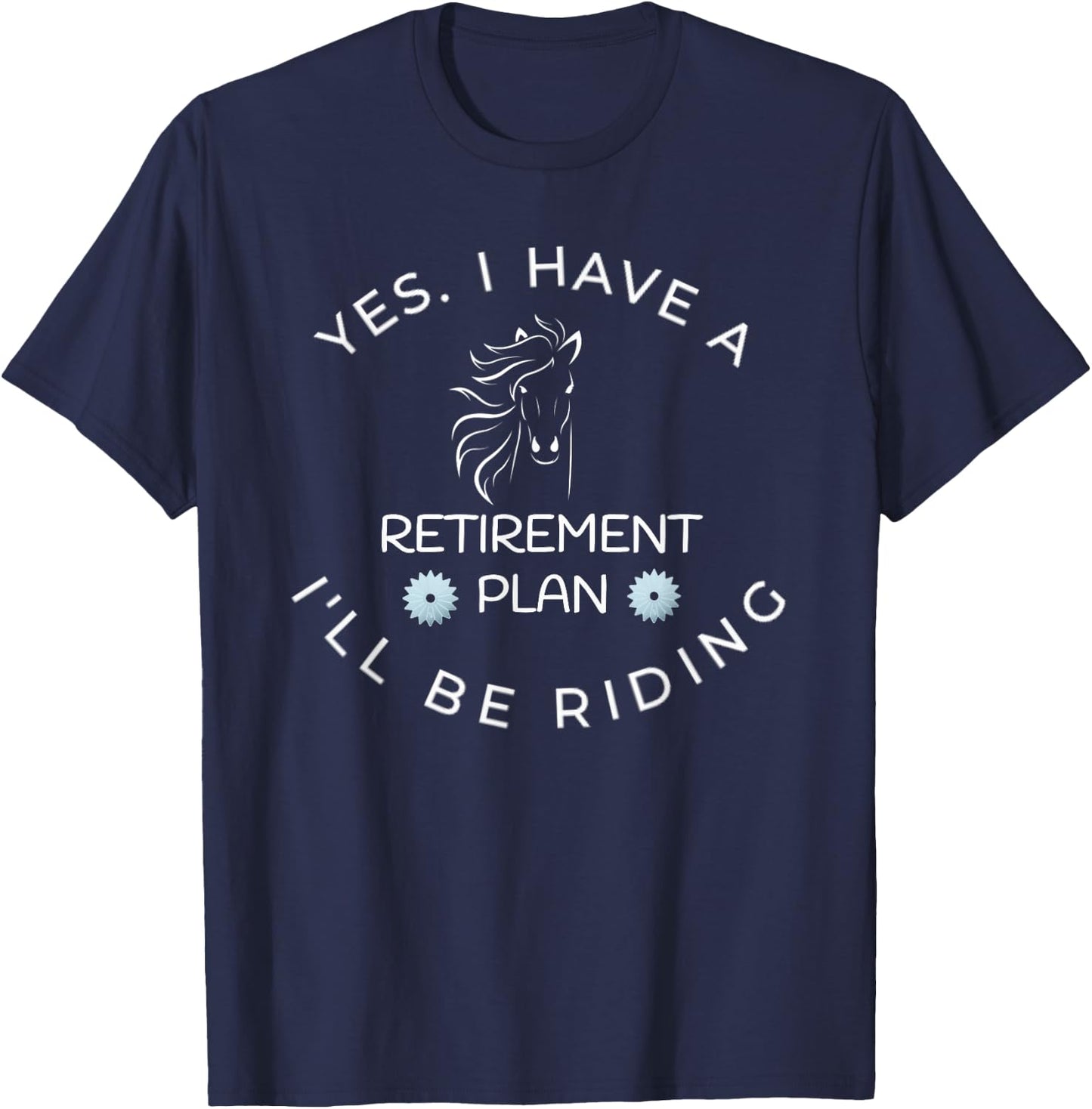 Yes I Have A Retirement Plan I'll Be Riding Horses T-Shirt - T-Shirt | Navy