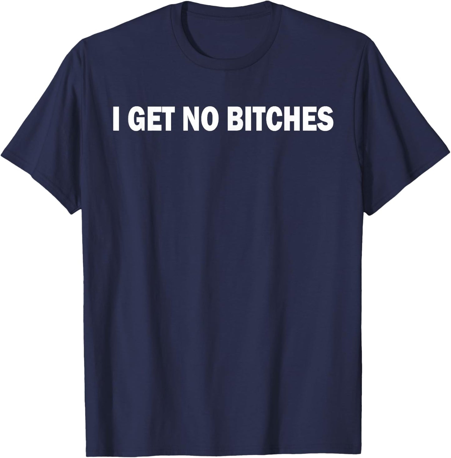 I Get No Bitches T-Shirt - T-Shirt | Navy