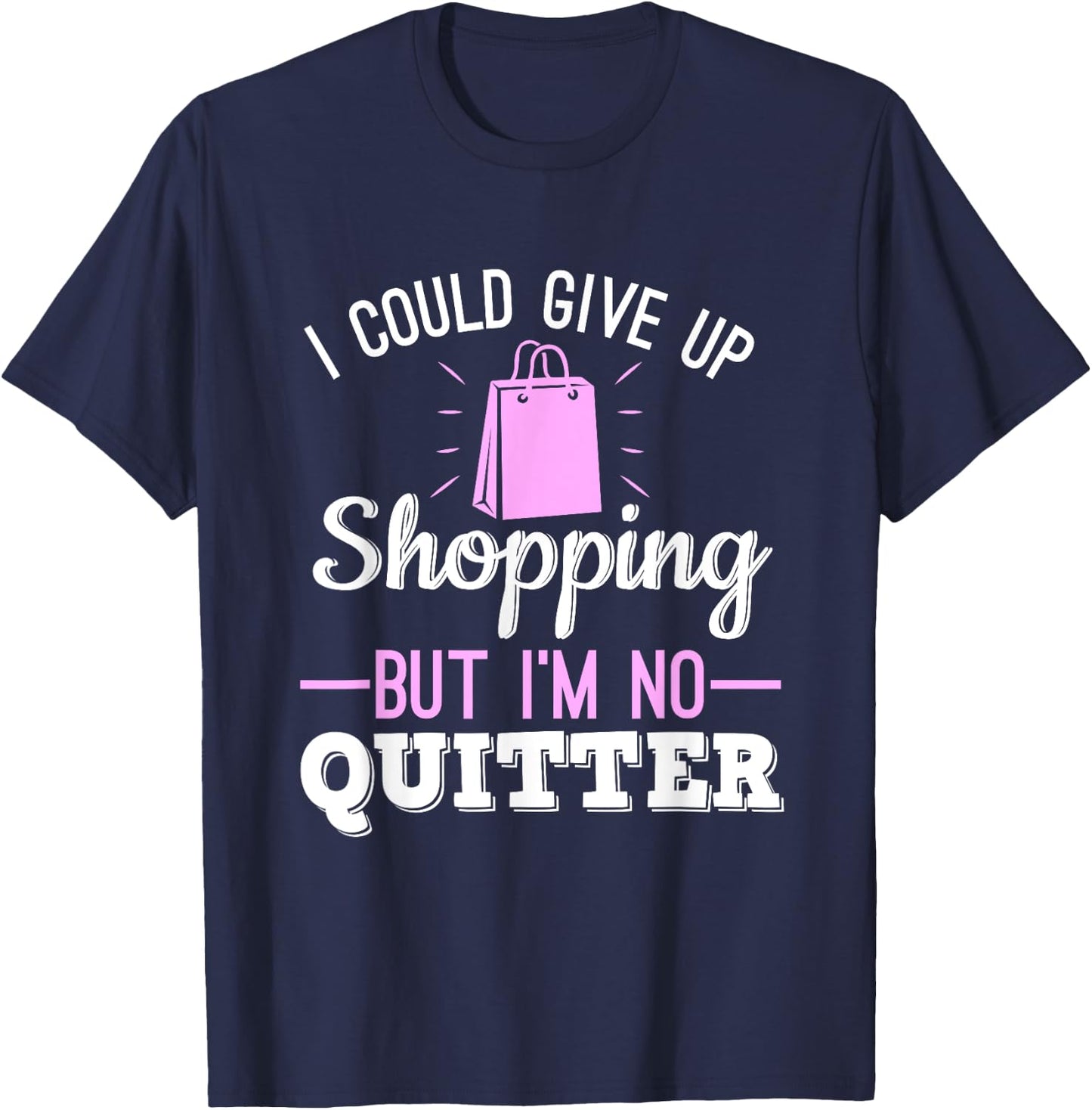 I Could Give Up Shopping But I'm No Quitter Shopaholic T-Shirt - T-Shirt | Navy
