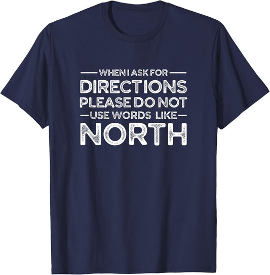 Funny Gag Shirt - When I Ask for Directions Don't Use North T-Shirt - T-Shirt | Navy