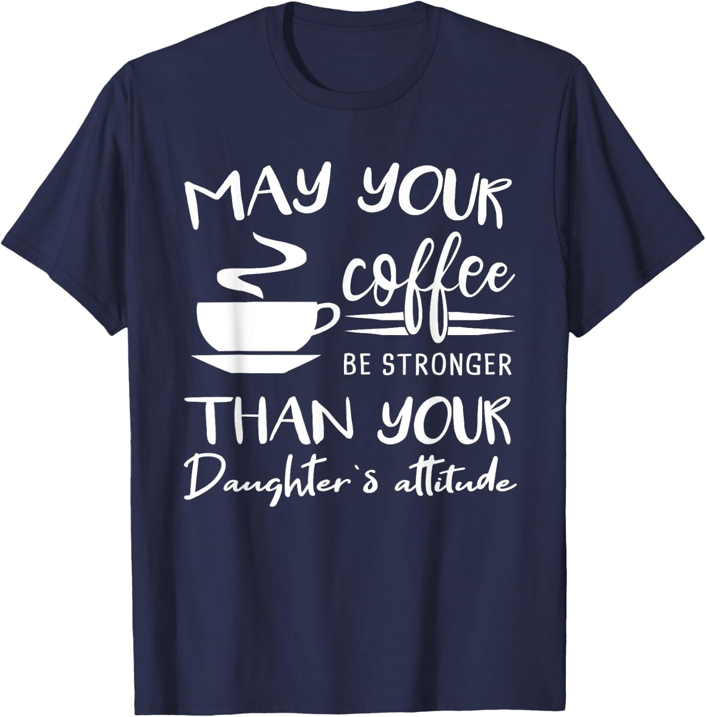 May your Coffee be Stronger than Daughter's Attitude Shirt T-Shirt - T-Shirt | Navy