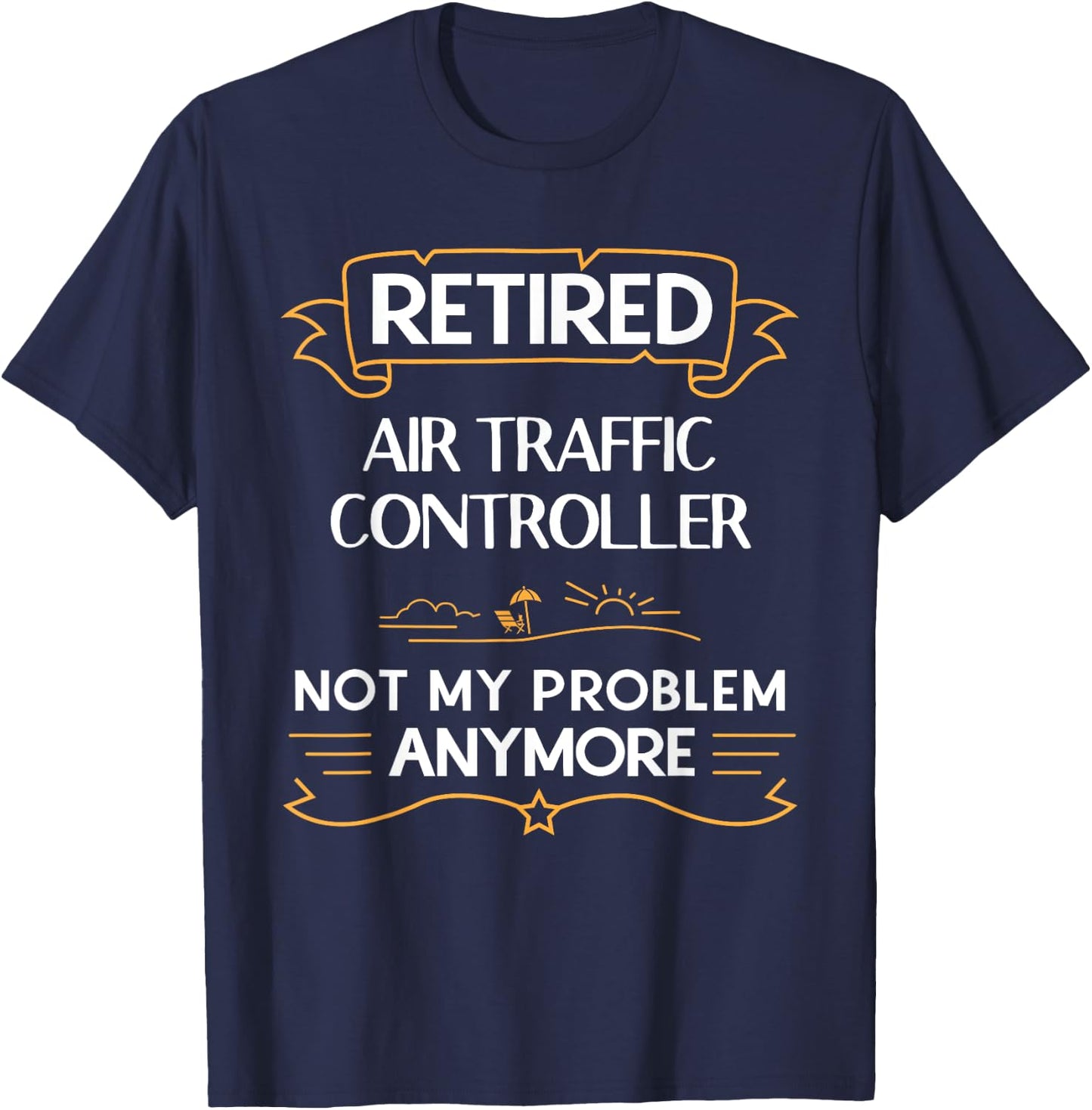 Retired Air Traffic Controller Not My Problem Anymore Shirt T-Shirt - T-Shirt | Navy