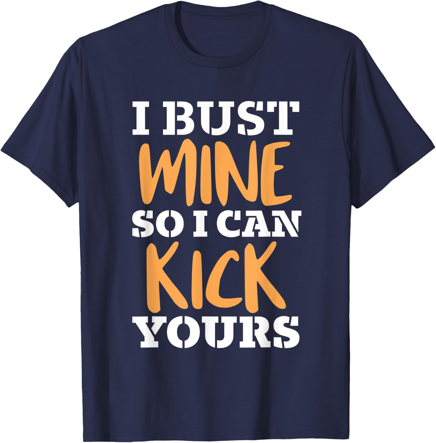 I Bust Mine So I Can Kick Yours Workout Fitness Kick Ass T-Shirt - T-Shirt | Navy