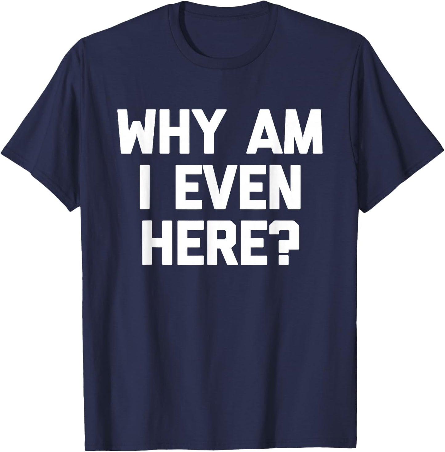 Why Am I Even Here? funny saying sarcastic novelty T-Shirt - T-Shirt | Navy