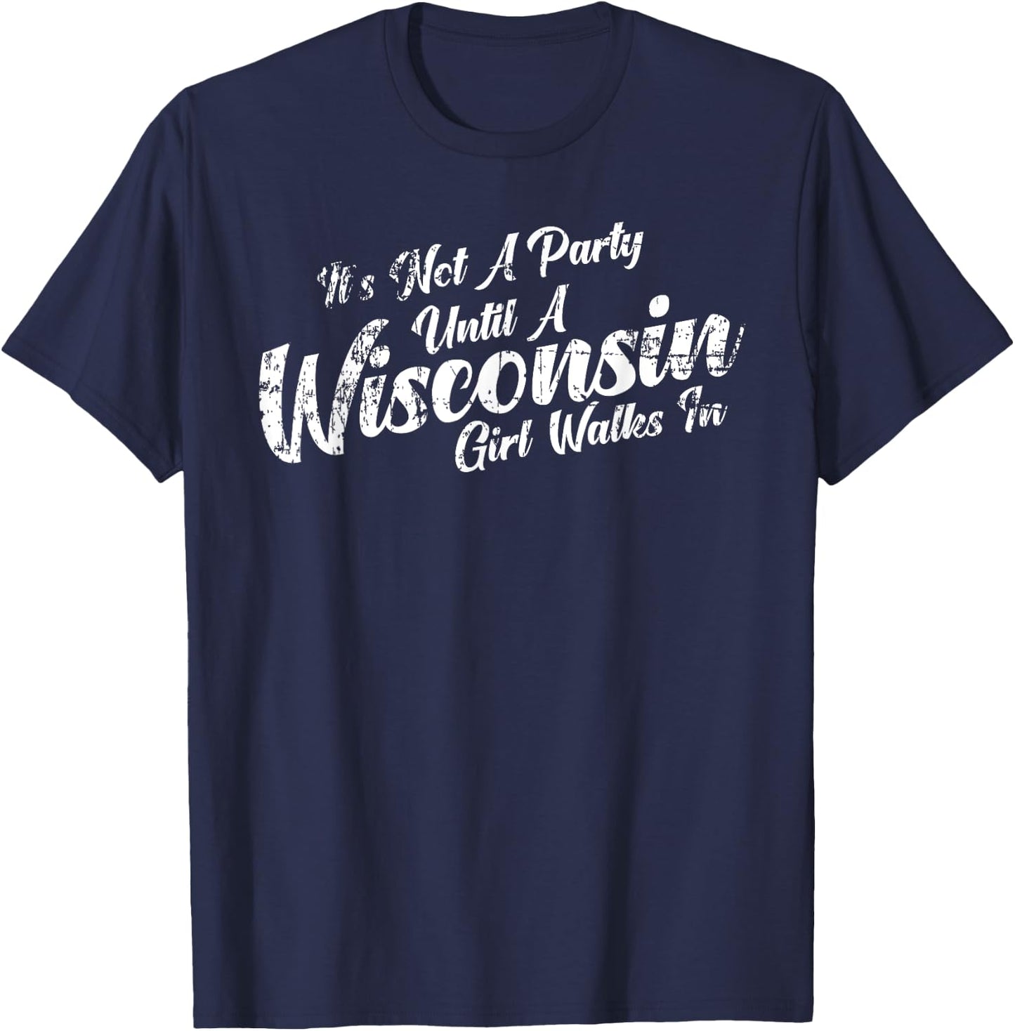 It's Not A Party Until A Wisconsin Girl Walks In T-Shirt - T-Shirt | Navy