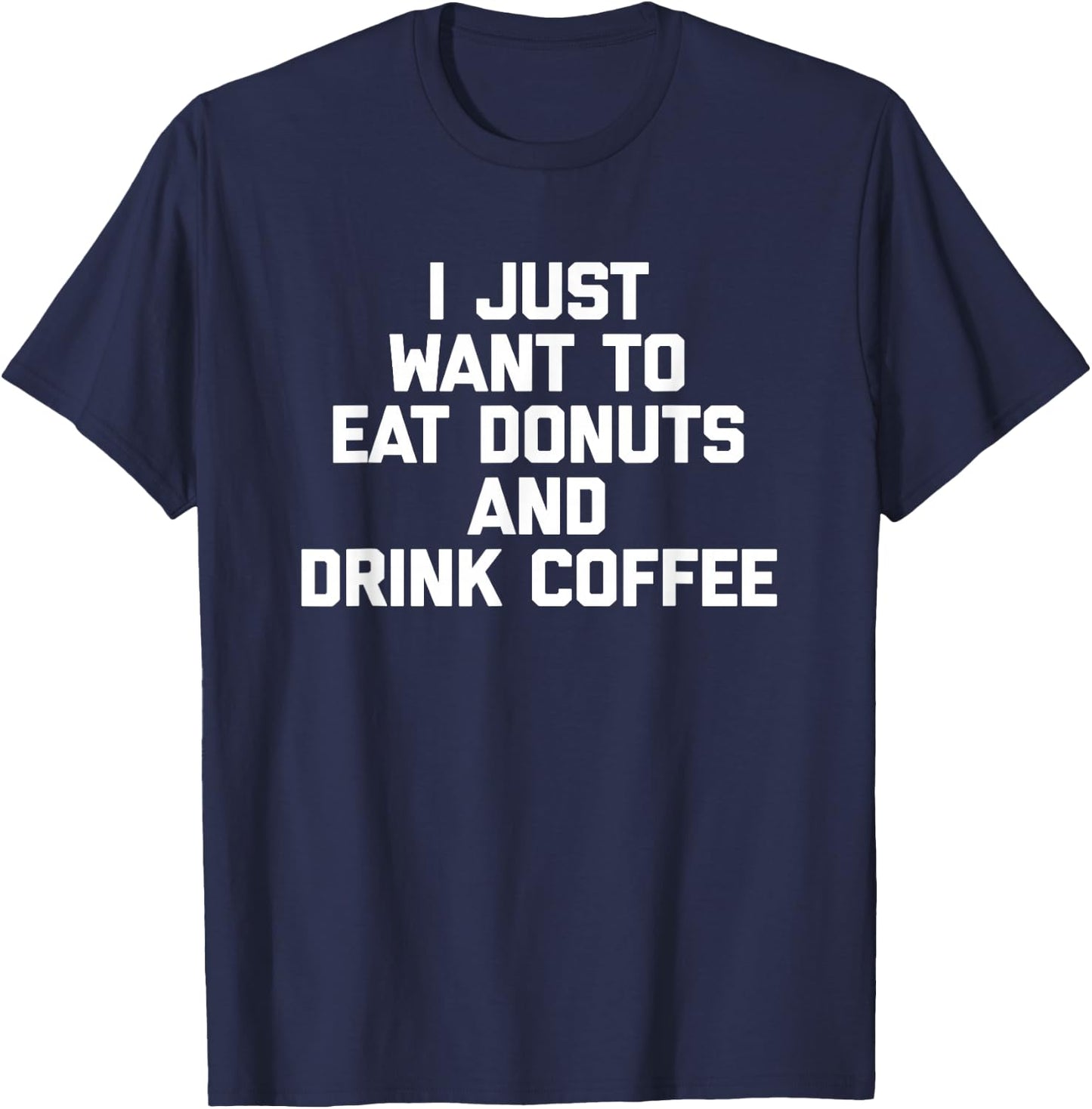 I Just Want To Eat Donuts & Drink Coffee funny food T-Shirt - T-Shirt | Navy