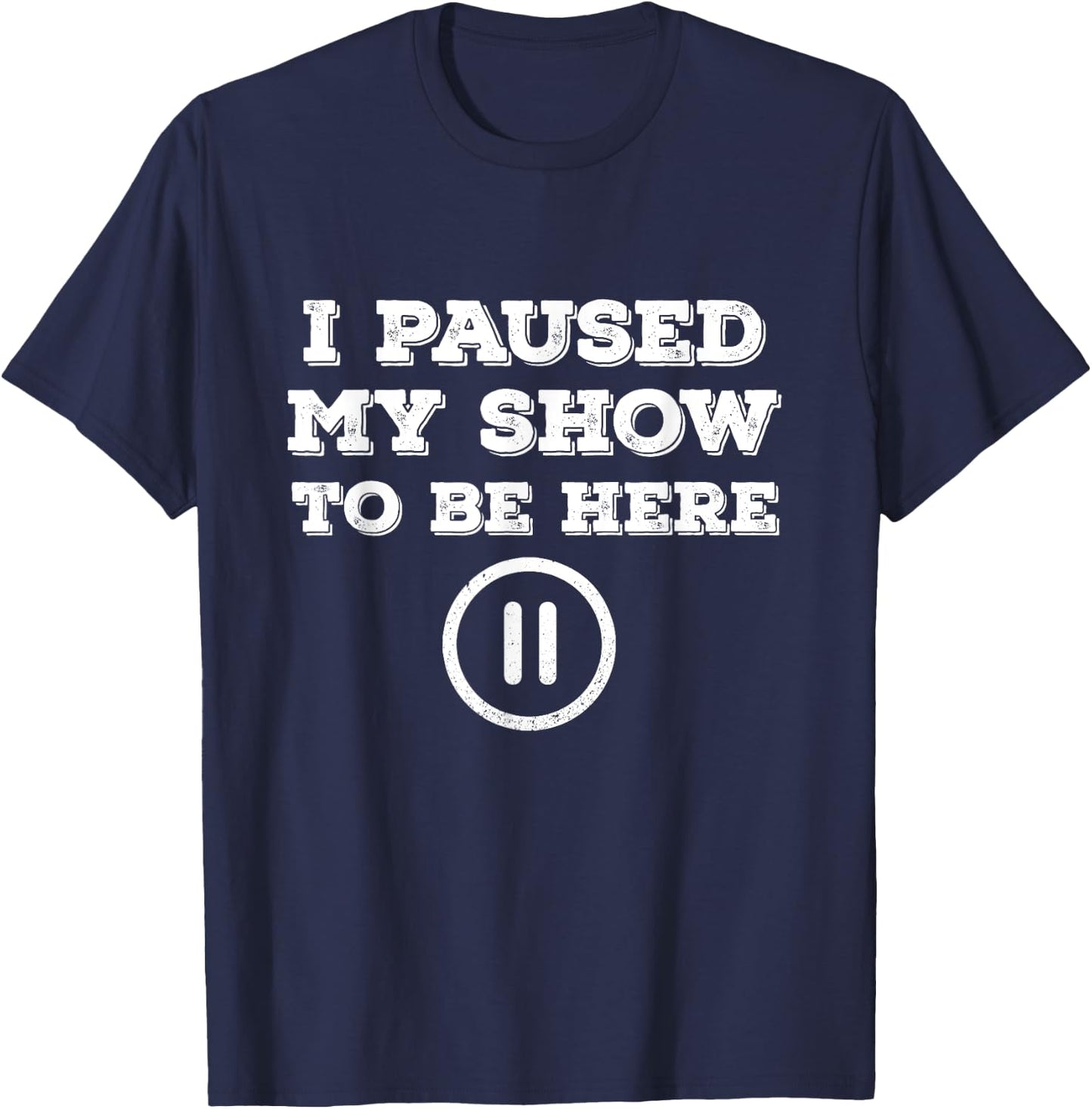 I Paused My Show To Be Here Funny TV Watching T-Shirt - T-Shirt | Navy