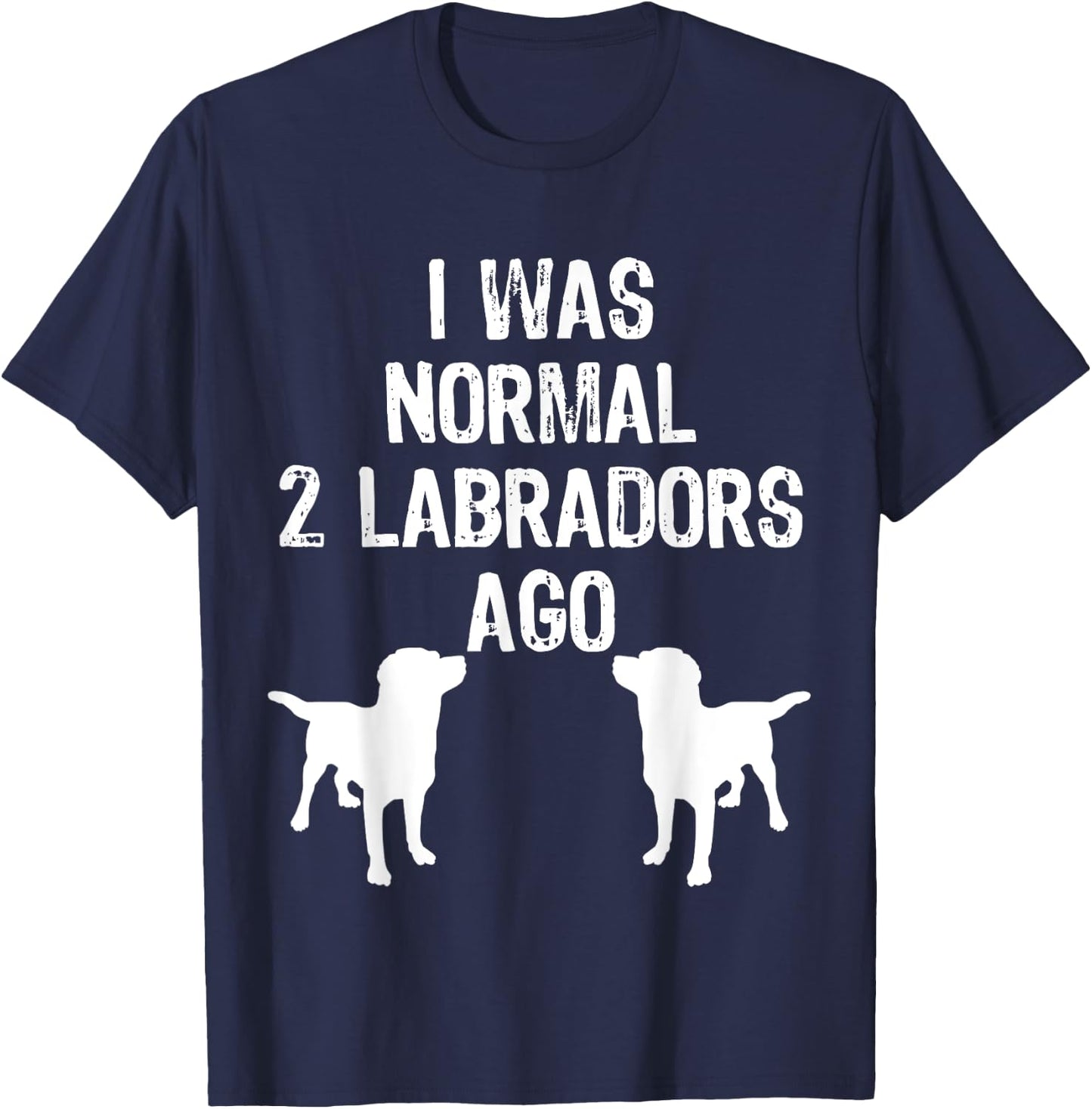 I Was Normal 2 Labradors Ago - Funny Retriever T Shirt T-Shirt - T-Shirt | Navy