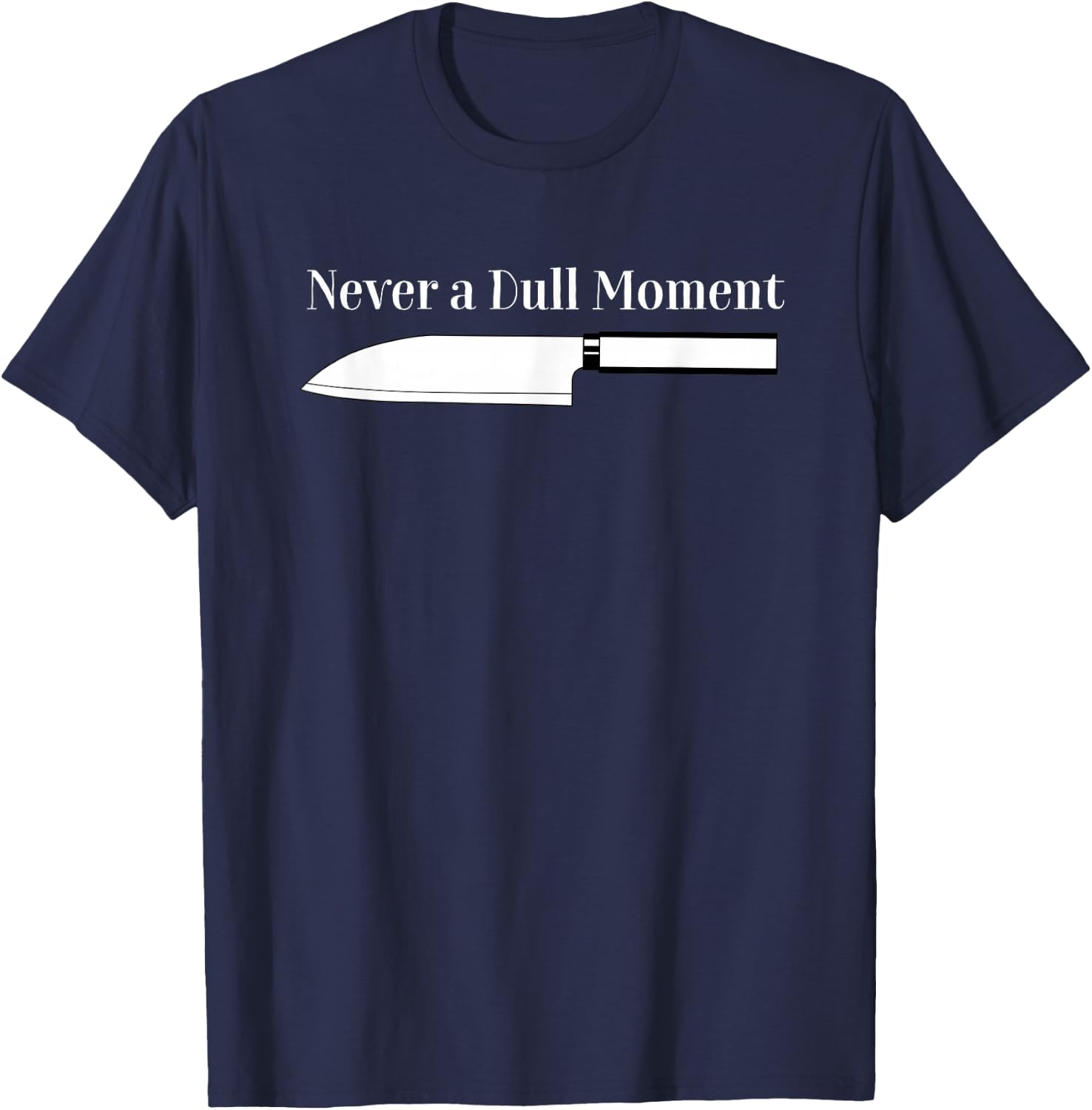 Never a Dull Moment Chef Sharp Knife Cooking Knives Culinary T-Shirt - T-Shirt | Navy