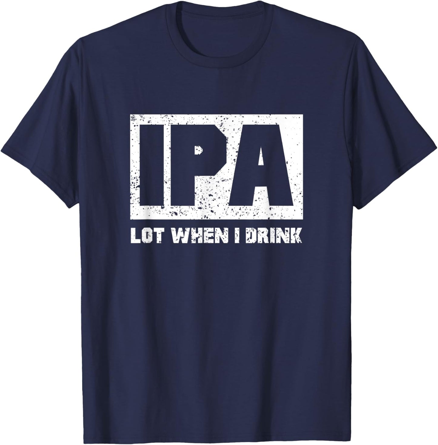 IPA Lot When I Drink Shirt Beer Lovers Drunker Shirts Gift T-Shirt - T-Shirt | Navy