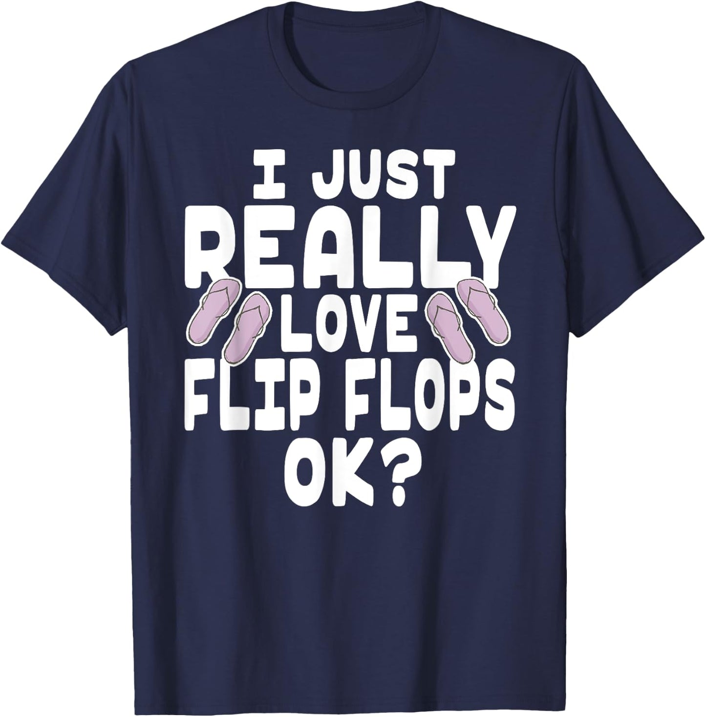 I Just Really Love Flip Flops OK - Cute Flip Flops T-Shirt - T-Shirt | Navy