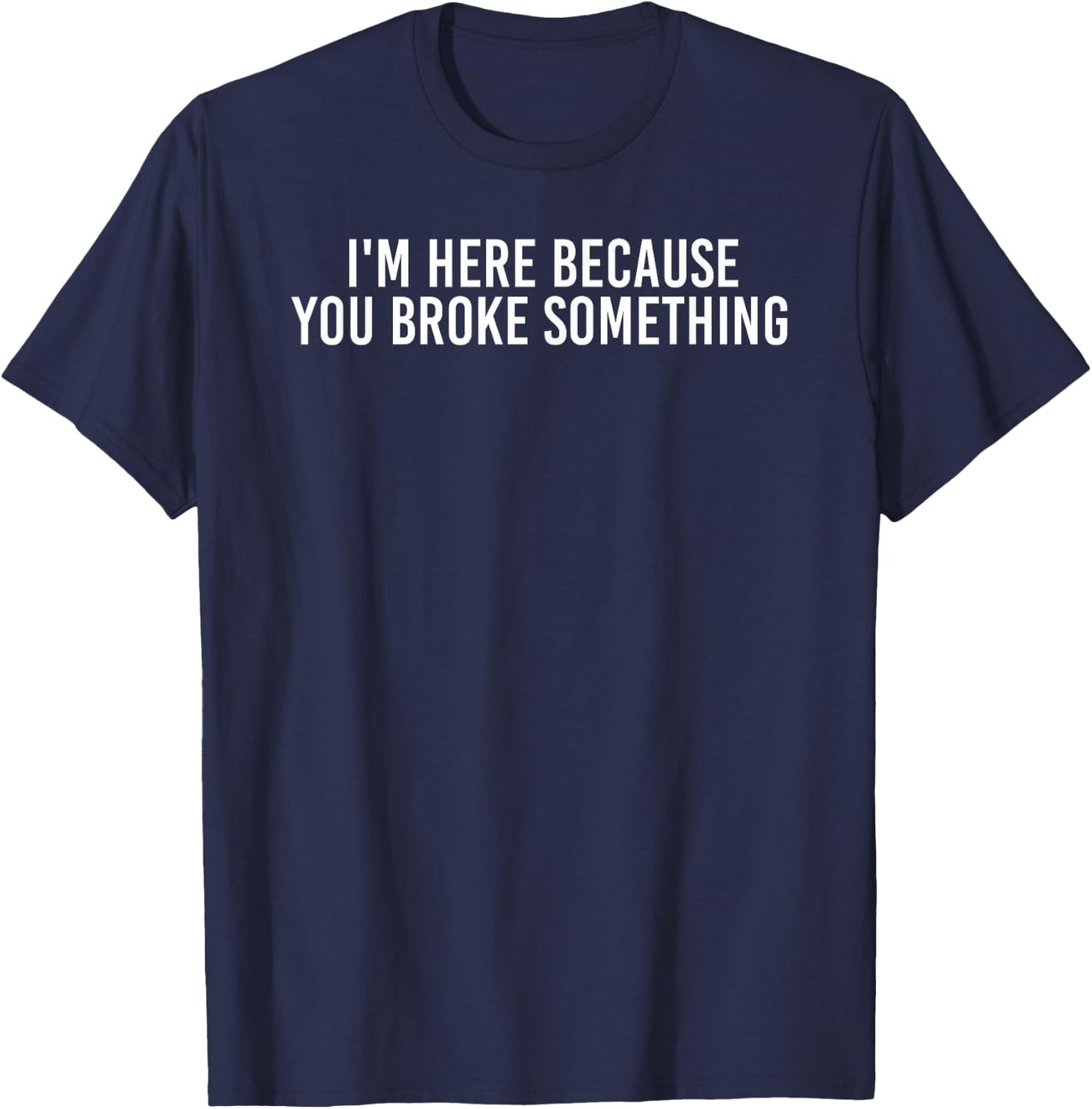 I'm HERE Because You Broke Something Shirt Funny Gift T-Shirt - T-Shirt | Navy