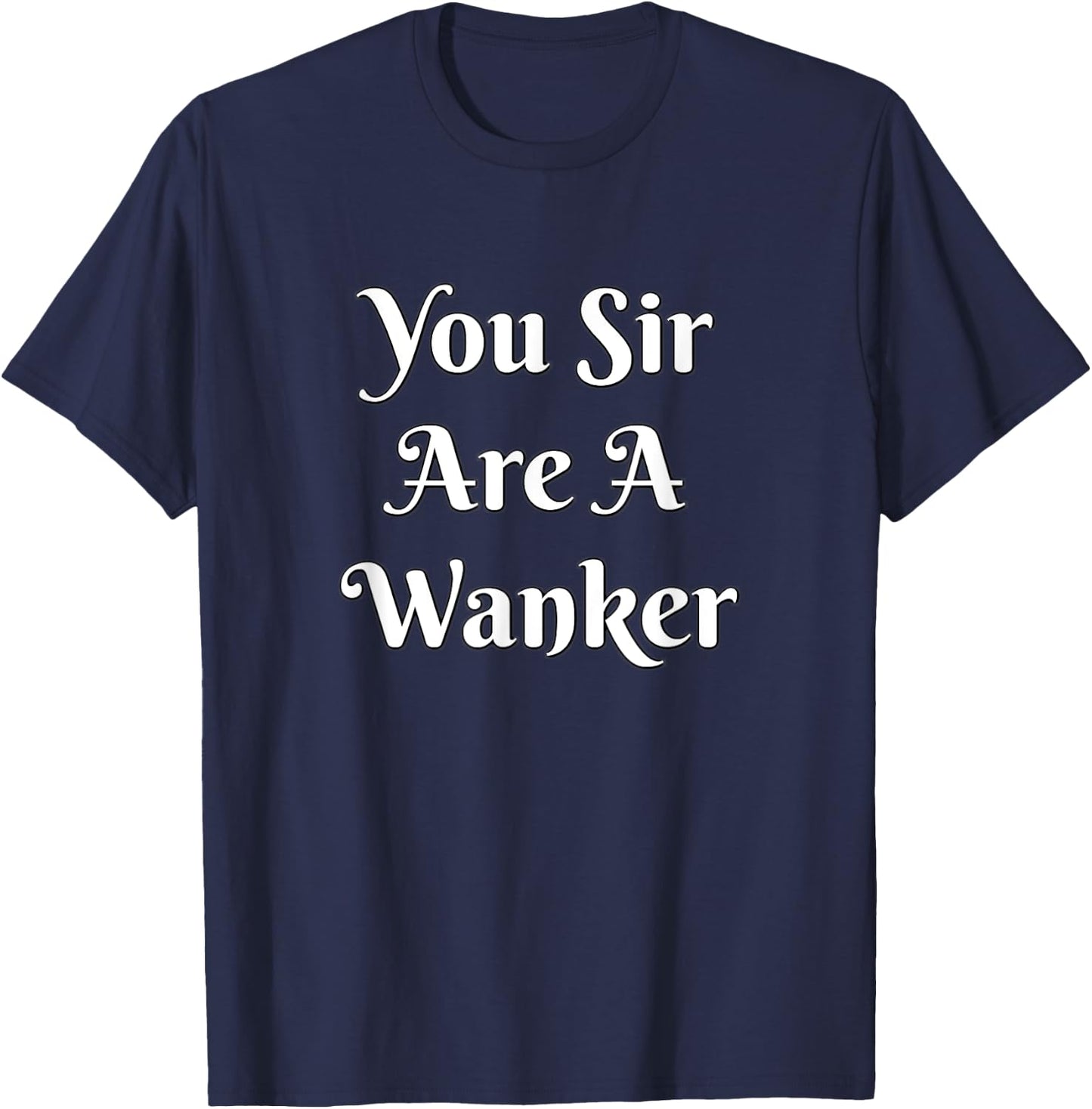 Funny British Insult - You Sir Are A Wanker Shirt T-Shirt - T-Shirt | Navy