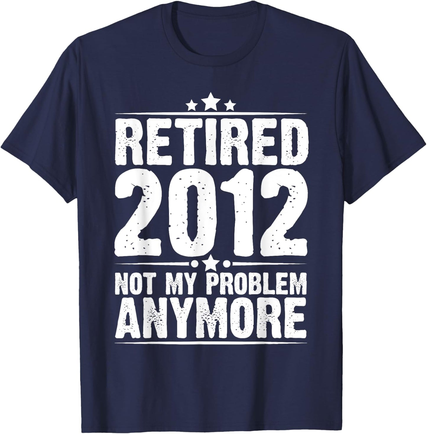 Retired 2012 Not My Problem Anymore, Retirement Gift T-Shirt - T-Shirt | Navy