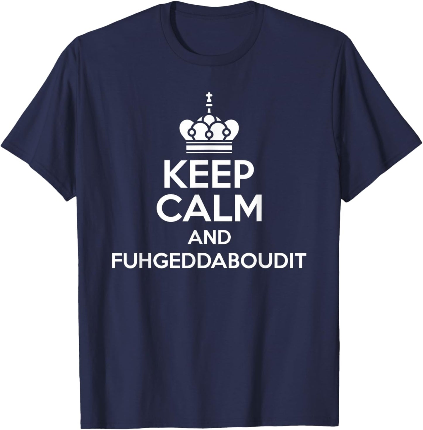 Keep Calm and Fuhgeddaboudit Funny Italian American Slang T-Shirt - T-Shirt | Navy