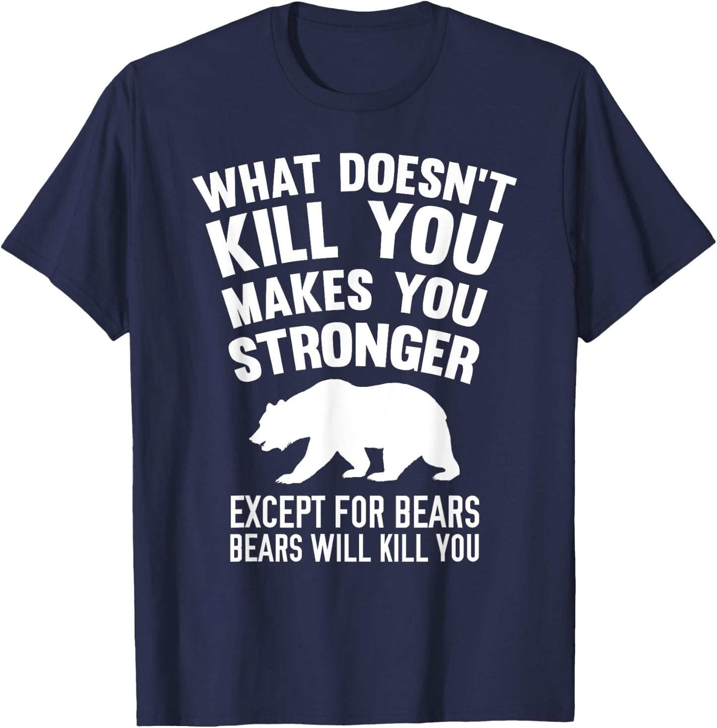 What Doesn't Kill You Makes You Stronger Except Bears Shirt T-Shirt - T-Shirt | Navy