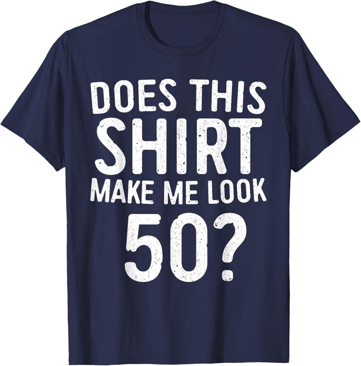 Does This Shirt Make Me Look 50 50th Birthday Shirt T-Shirt - T-Shirt | Navy