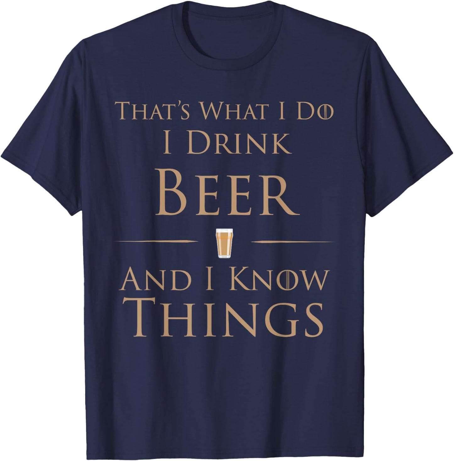 That's What I Do I Drink Beer And I Know Things T-Shirt - T-Shirt | Navy