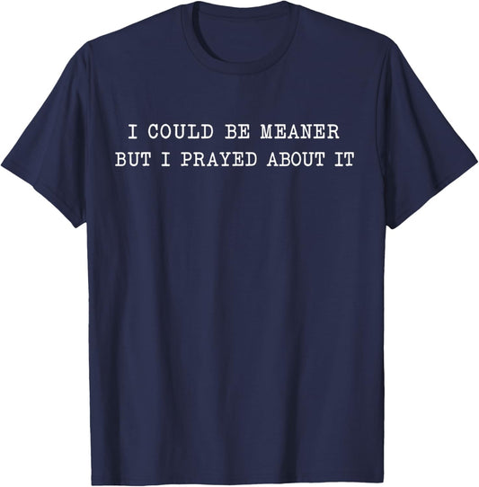 I Could Be Meaner But I Prayed About It T-Shirt - T-Shirt | Navy