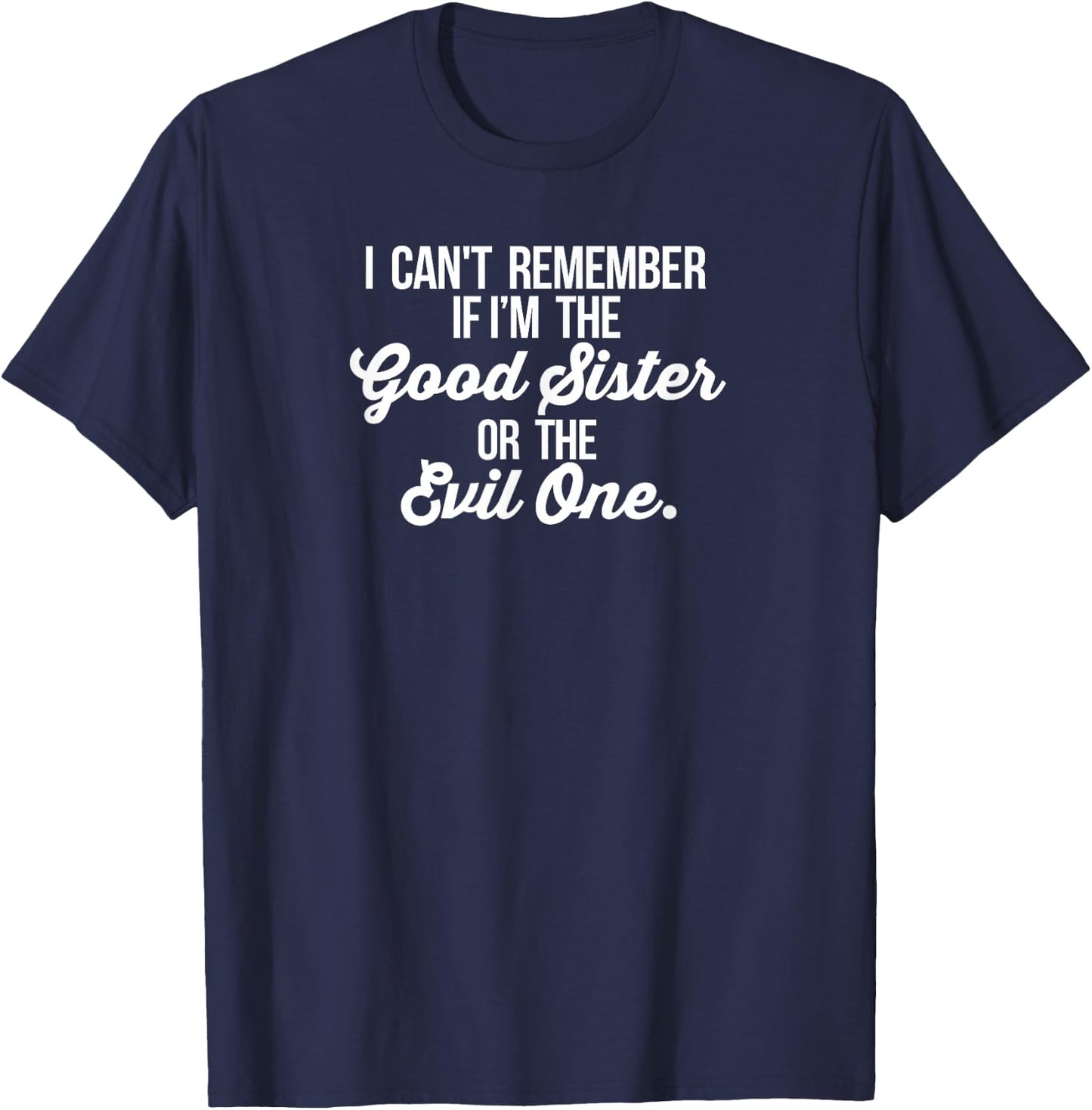 Can't Remember If I'm the Good Sister or The Evil One Shirt T-Shirt - T-Shirt | Navy
