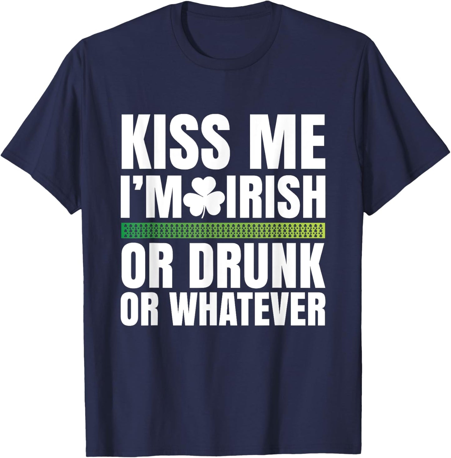 Kiss Me I'm Irish or Drunk or Whatever T-Shirt - T-Shirt | Navy