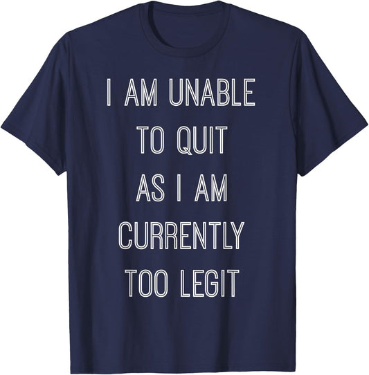 "I Am Unable To Quit As I Am Currently Too Legit" T-Shirt - T-Shirt | Navy