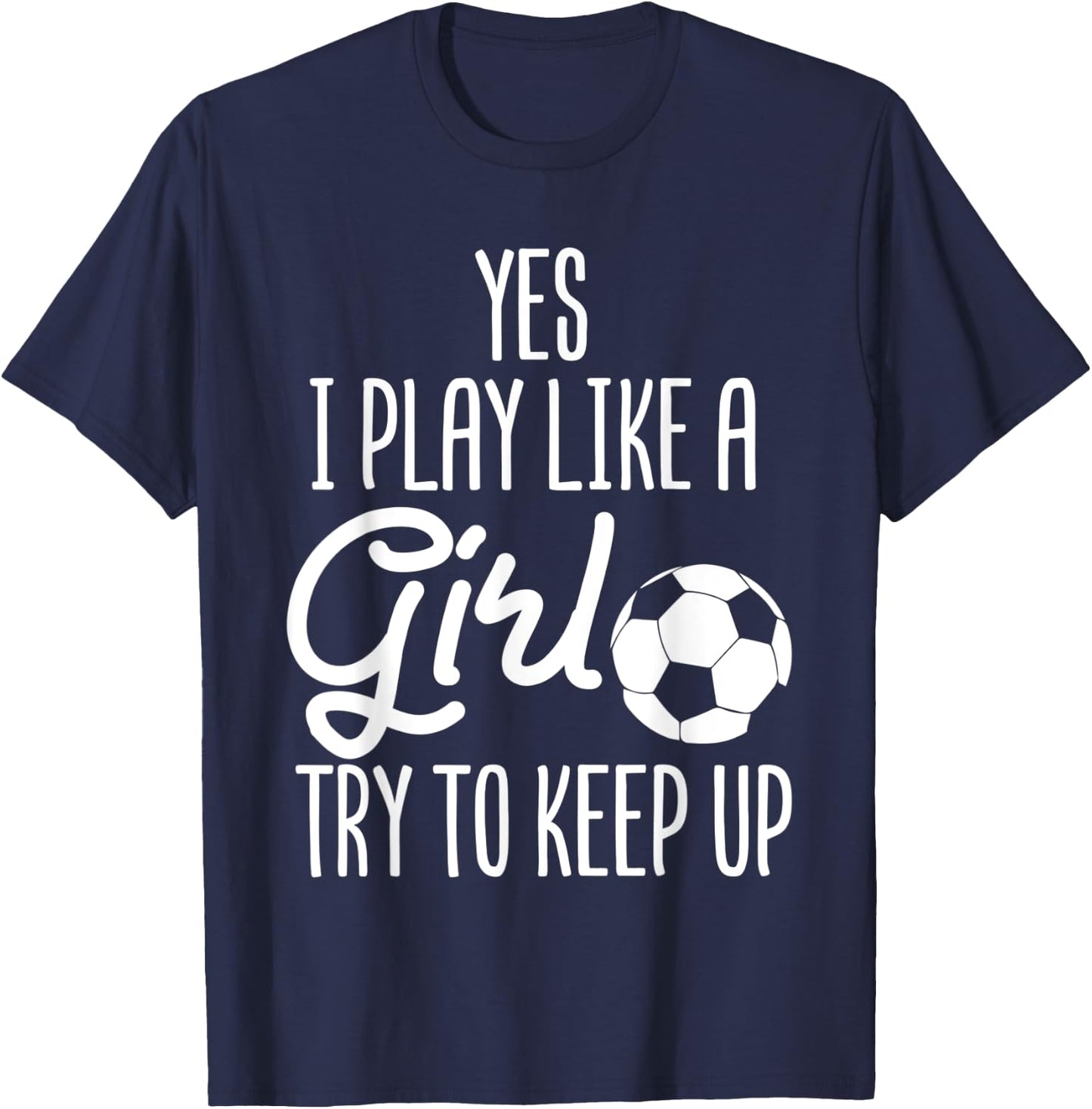 Soccer Yes I Play Like A Girl Try To Keep Up Sports Football T-Shirt - T-Shirt | Navy