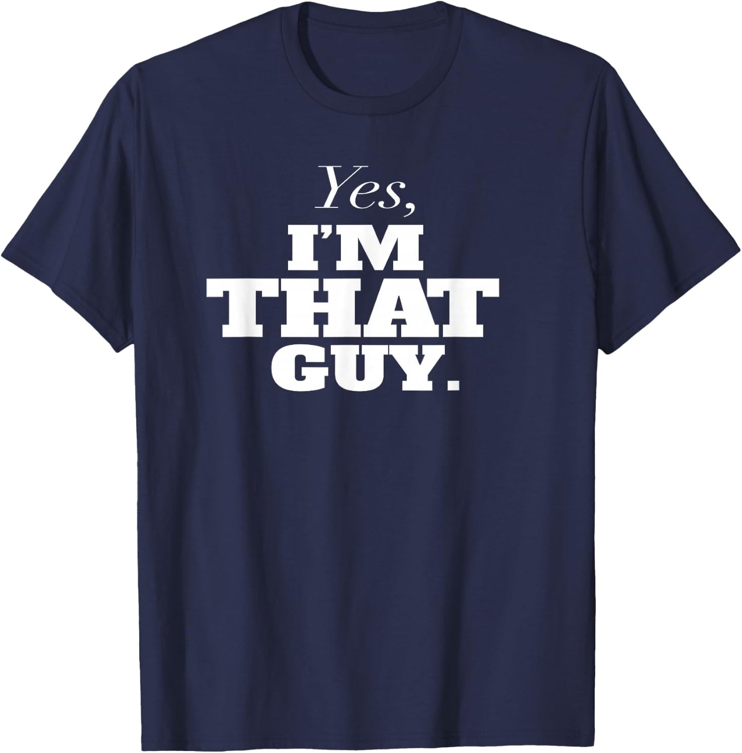 Yes, I'm THAT Guy. Admit It If Your'e One Of Them and Smile T-Shirt - T-Shirt | Navy