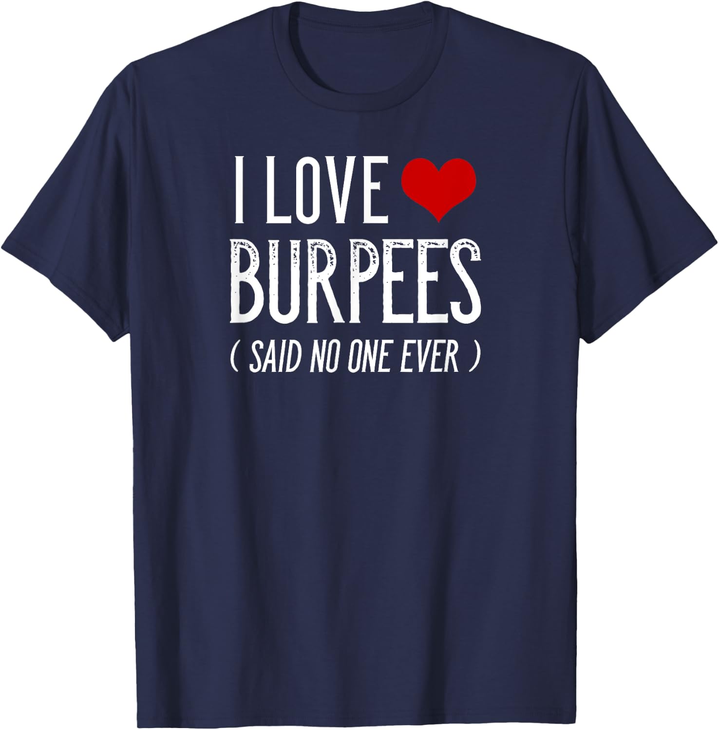 I Love Burpees Said No One Ever Funny Gym Shirts T-Shirt - T-Shirt | Navy