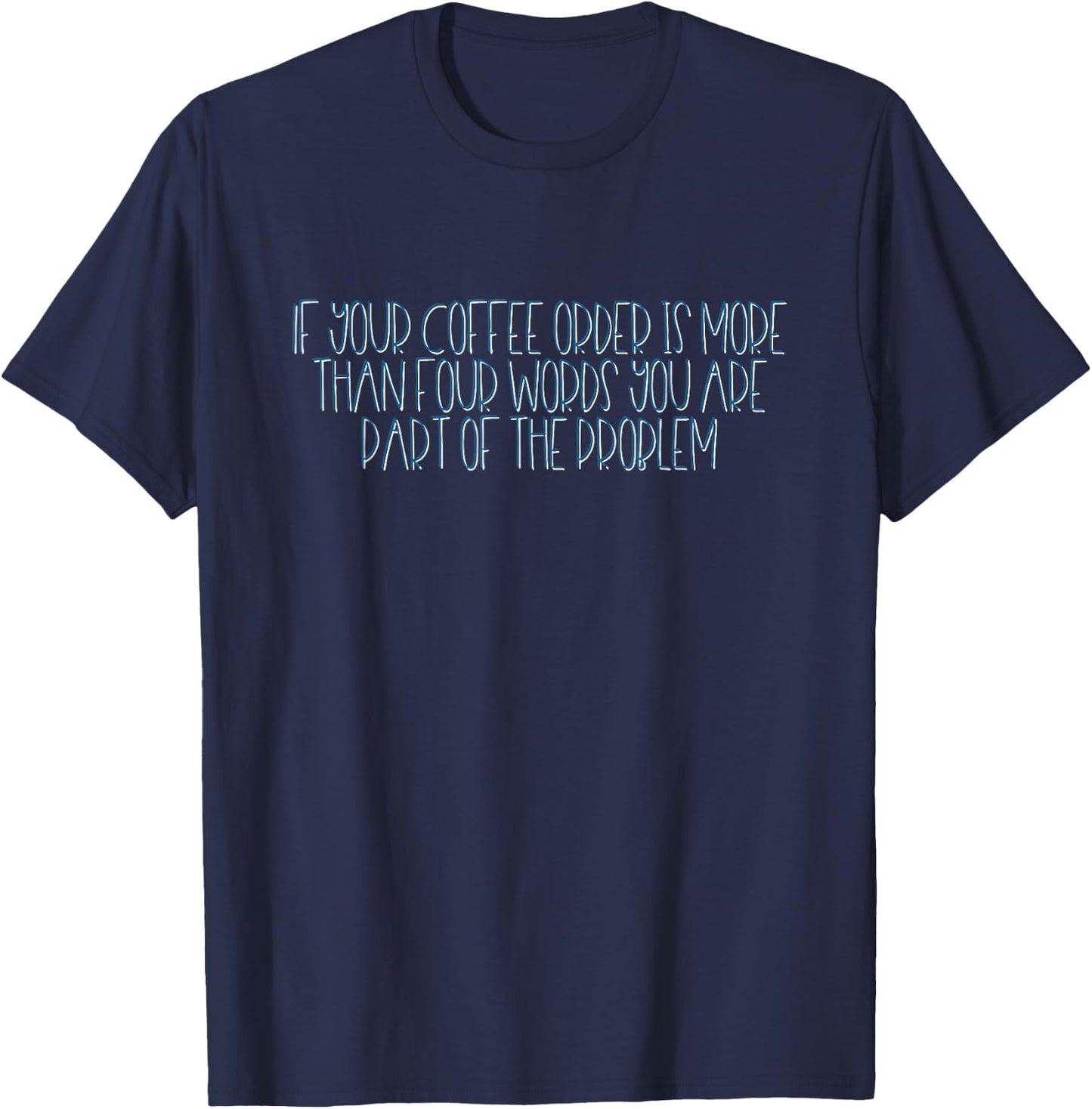 If Your Coffee Order Is More Than Four Words You Are Problem T-Shirt - T-Shirt | Navy
