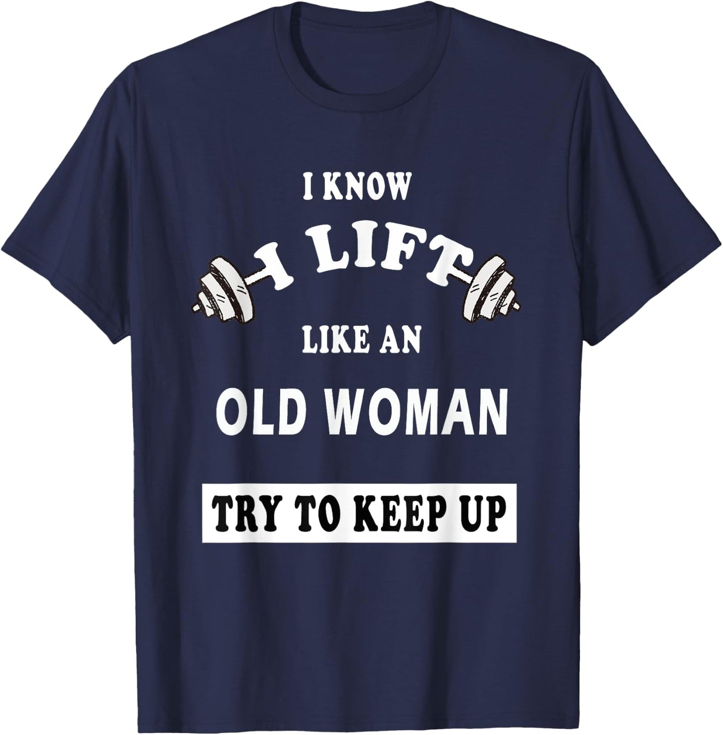 I Know I Lift Like An Old Woman Try To Keep Up GIFT T-Shirt - T-Shirt | Navy
