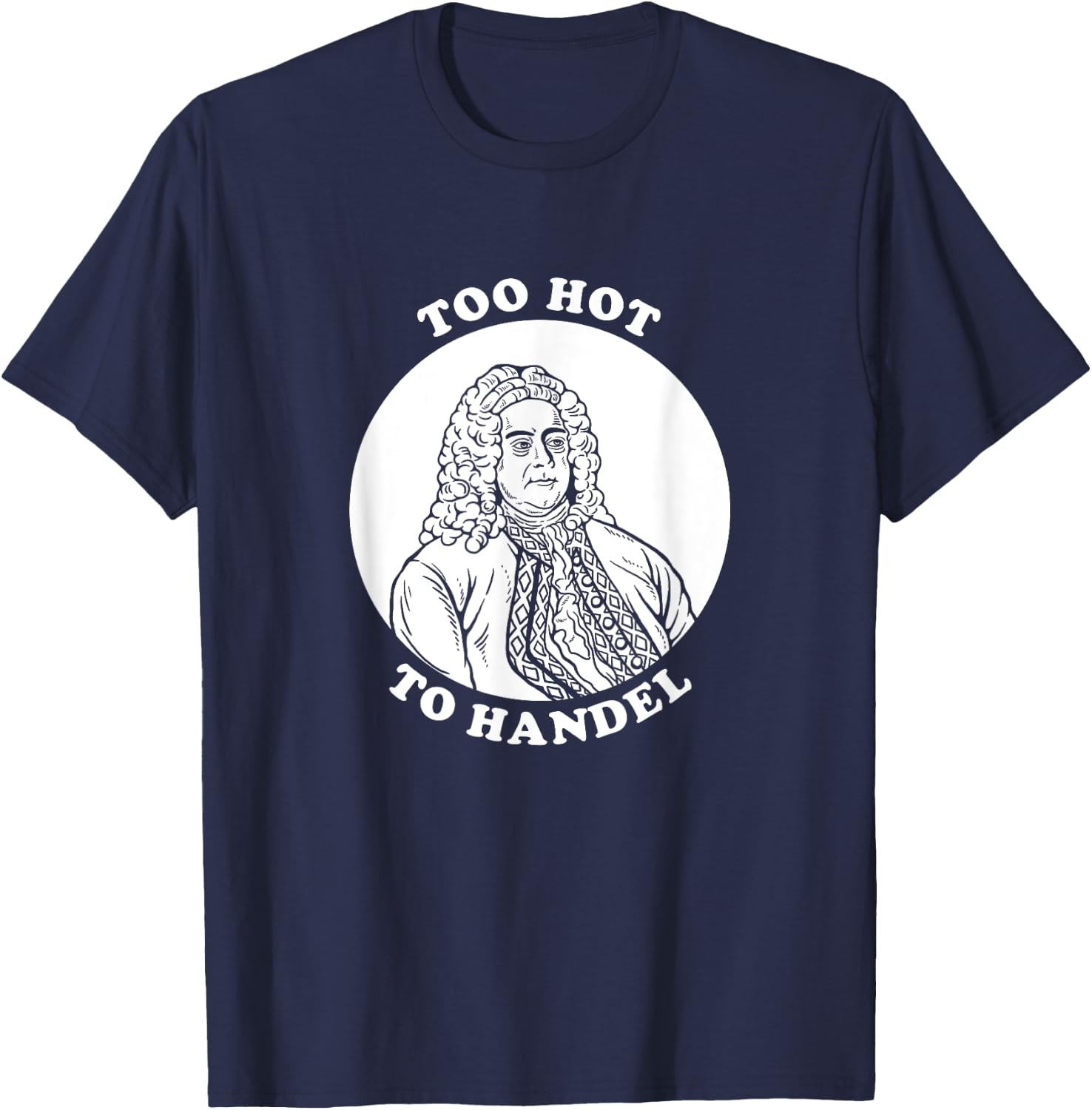 Too Hot To Handel - Funny Handel Pun Composer T-Shirt - T-Shirt | Navy