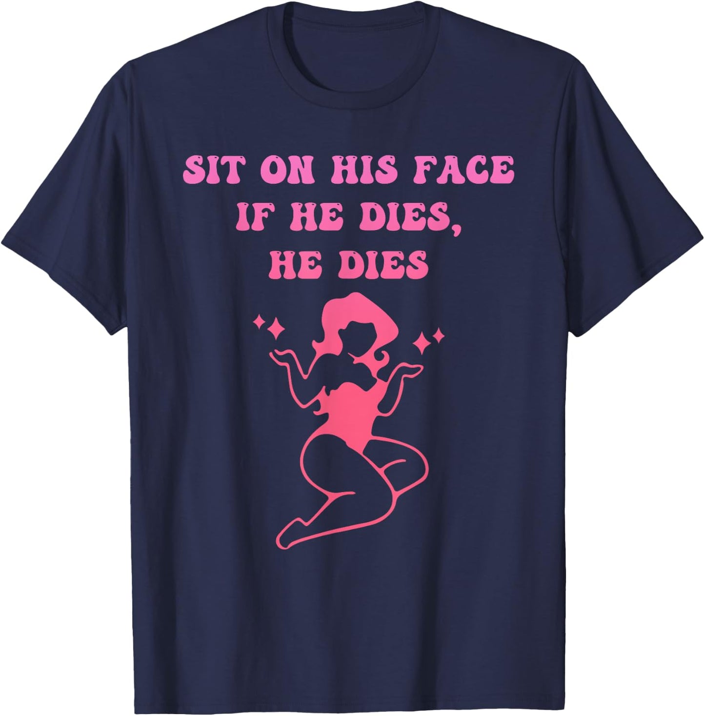 Sit On His Face. If He D!es, He D!es T-Shirt - T-Shirt | Navy