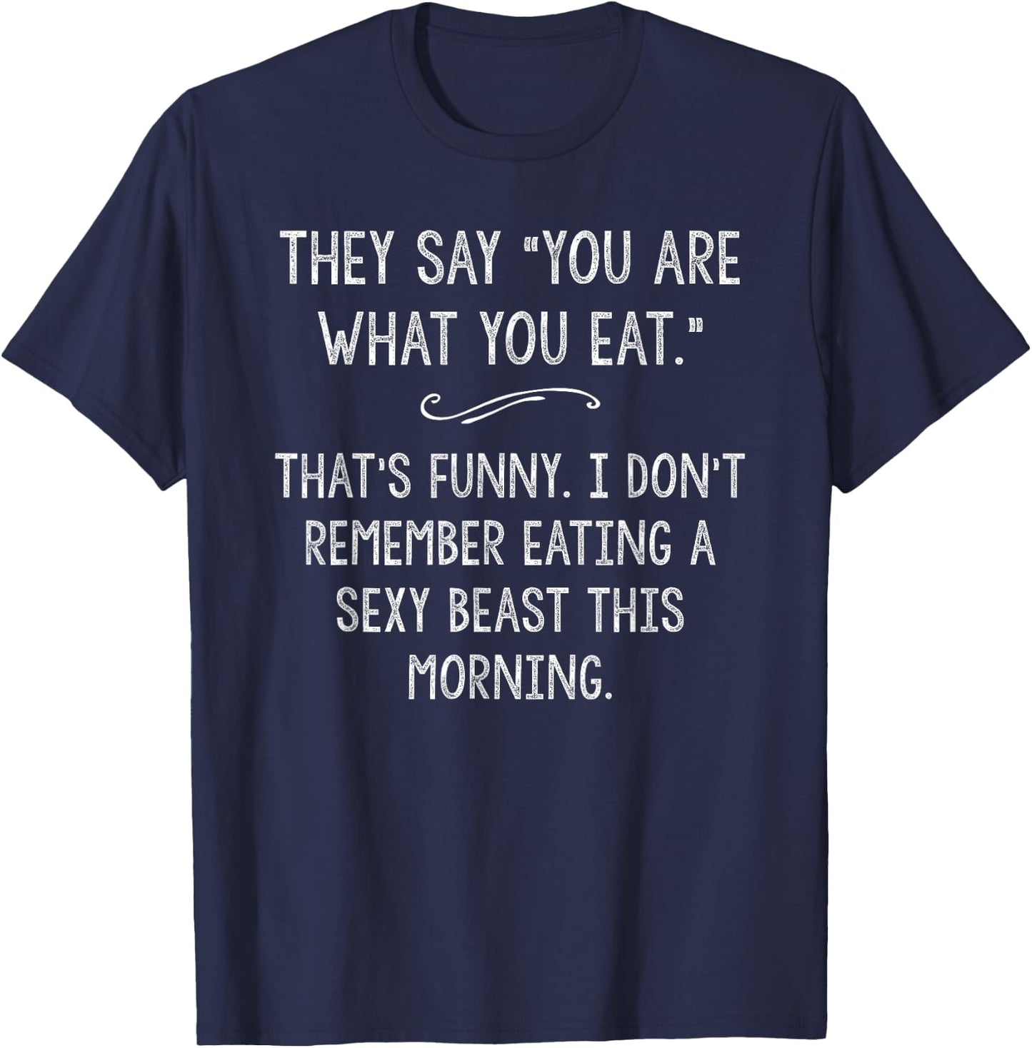 You Are What You Eat So Im A Sexy Beast Sarcastic Humor Gift T-Shirt - T-Shirt | Navy
