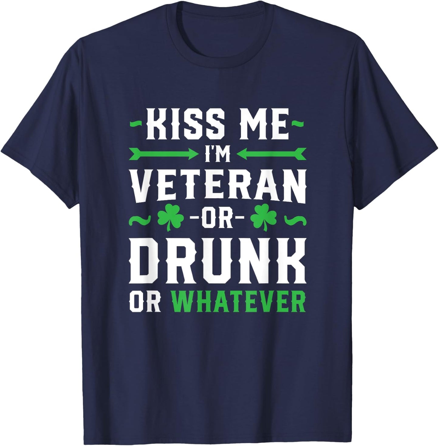 Kiss Me I'm A Veteran Or Irish Or Drunk Whatever Shirt Funny T-Shirt - T-Shirt | Navy